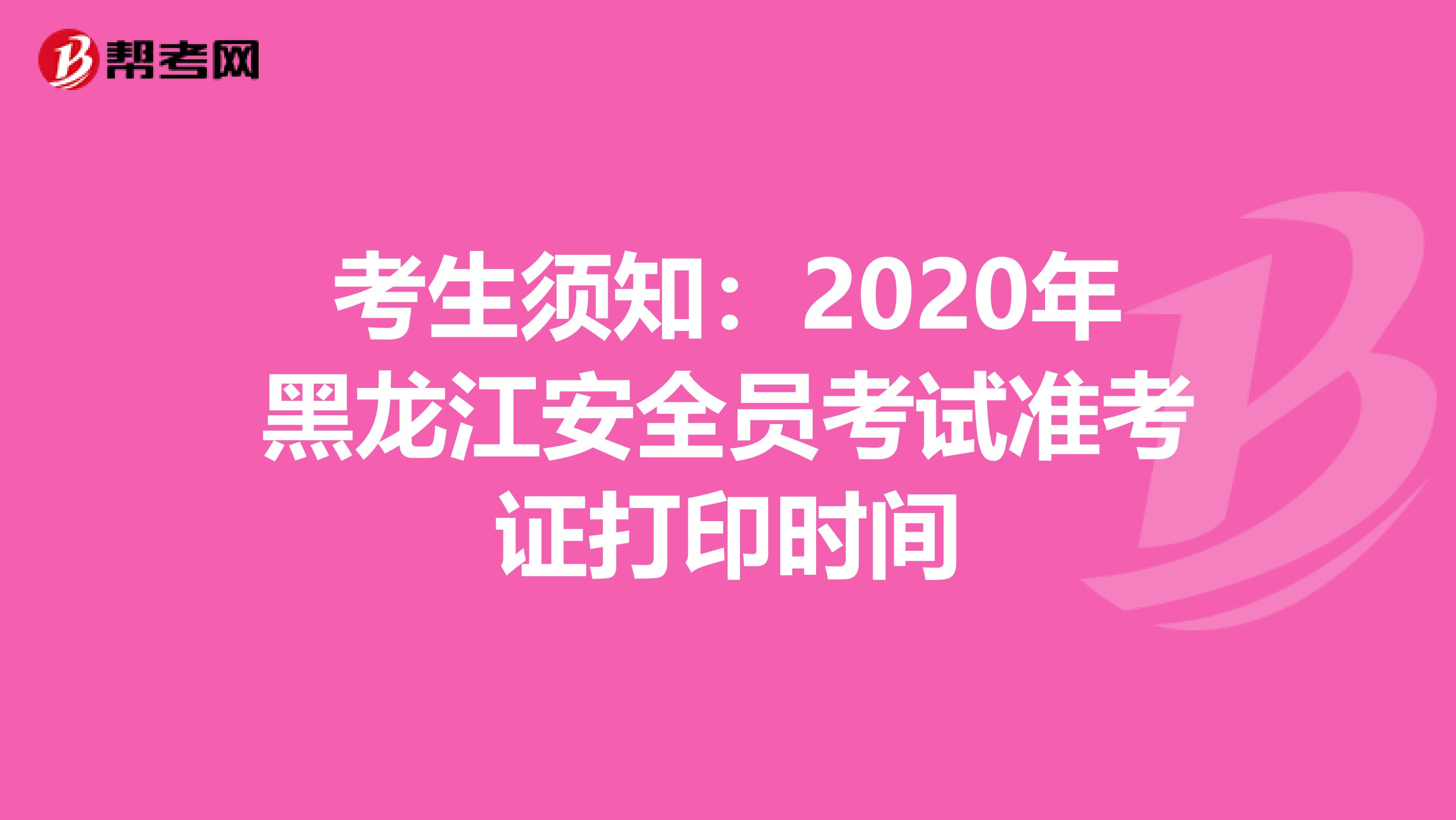 考生须知：2020年黑龙江安全员考试准考证打印时间