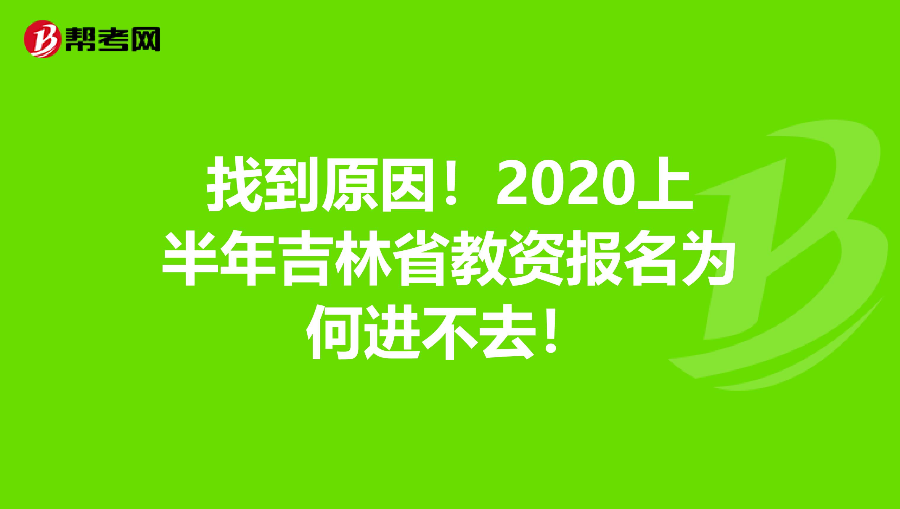 找到原因！2020上半年吉林省教资报名为何进不去！