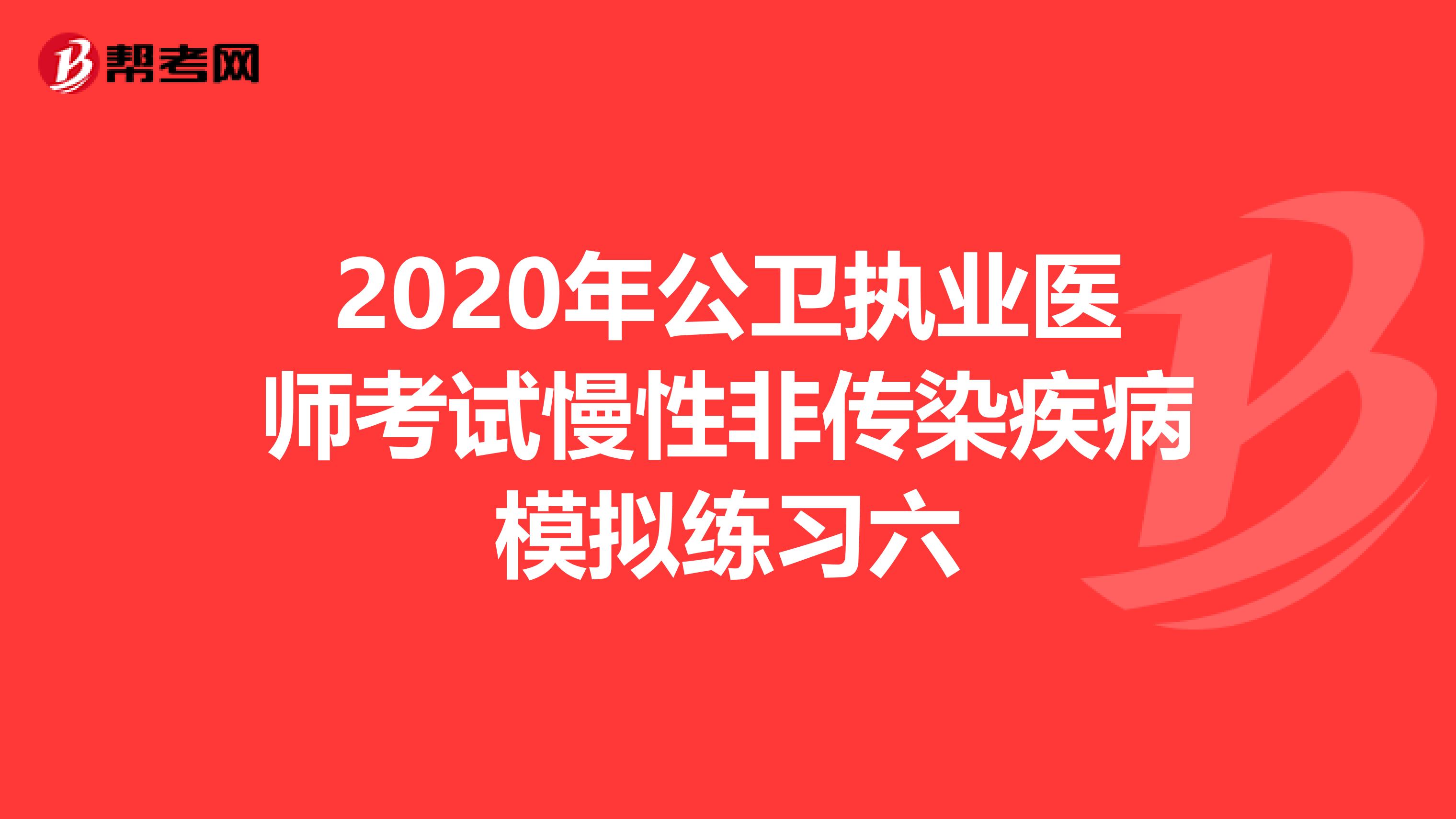 2020年公卫执业医师考试慢性非传染疾病模拟练习六