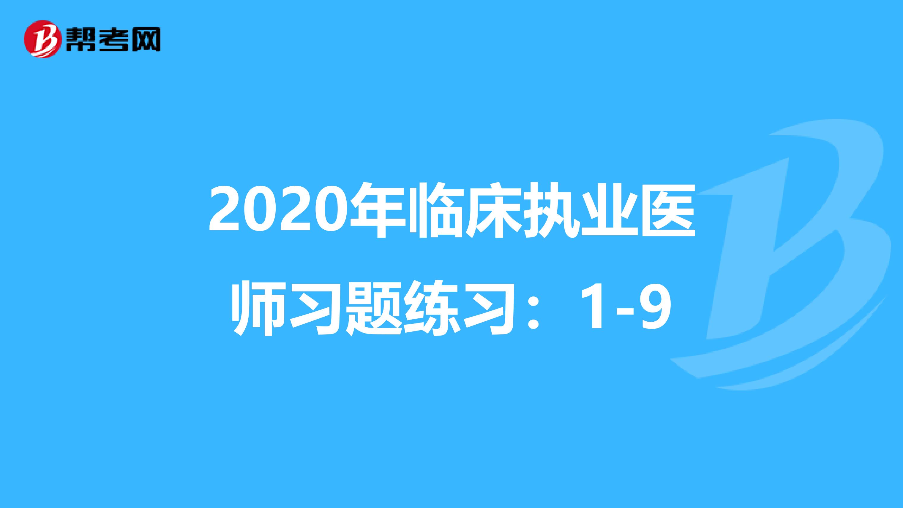 2020年临床执业医师习题练习：1-9