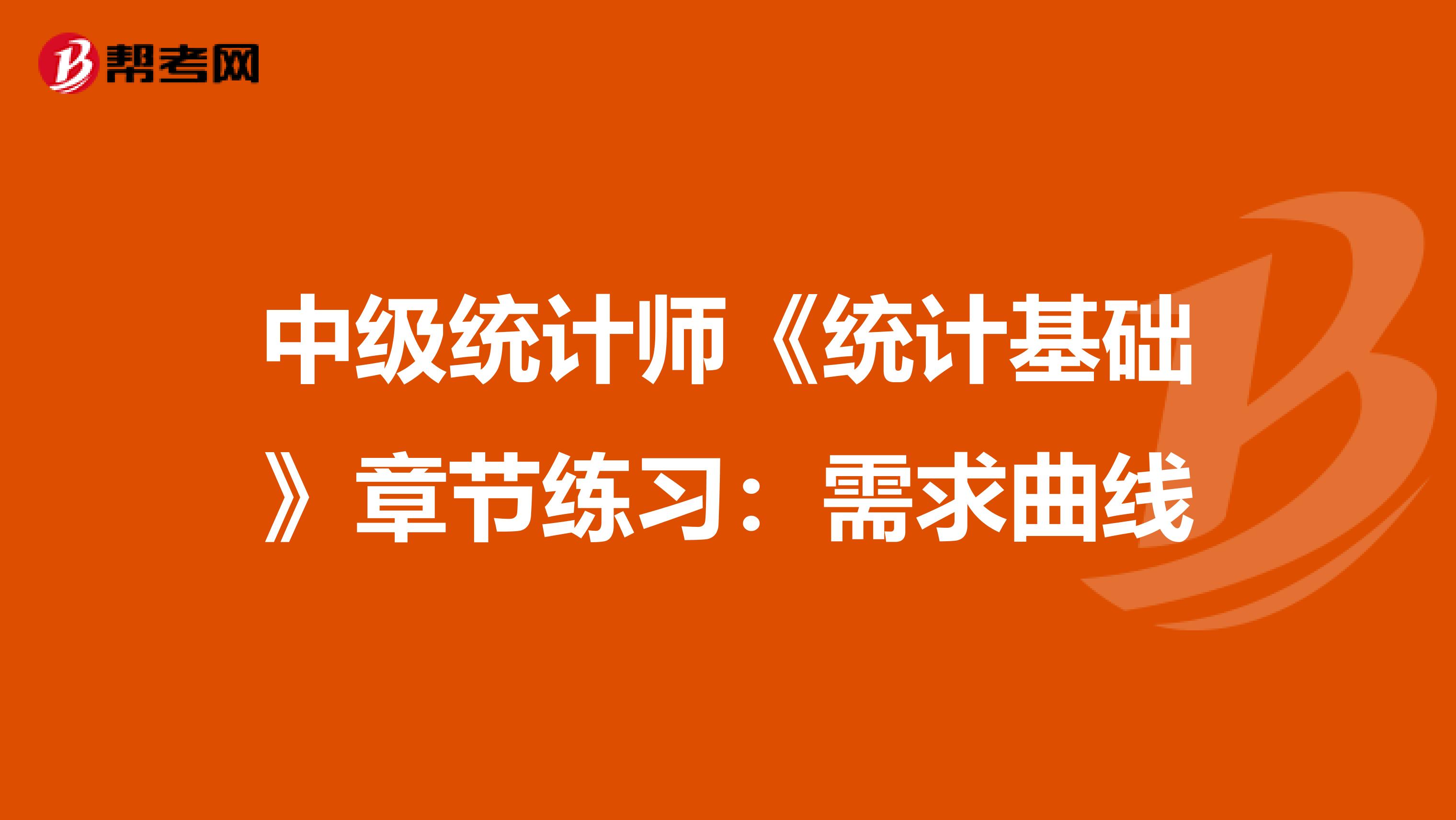 中级统计师《统计基础》章节练习：需求曲线