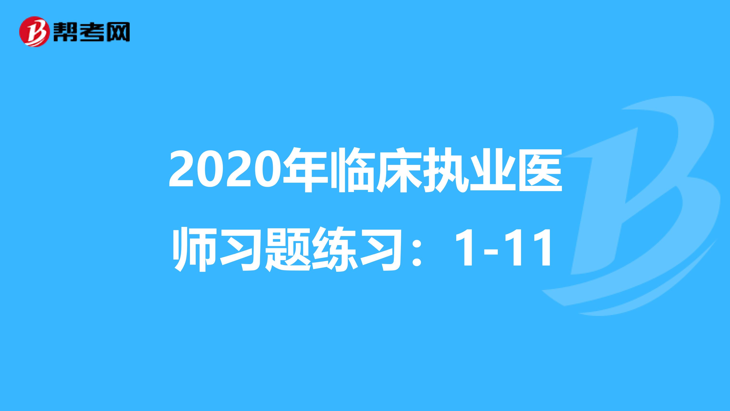 2020年临床执业医师习题练习：1-11