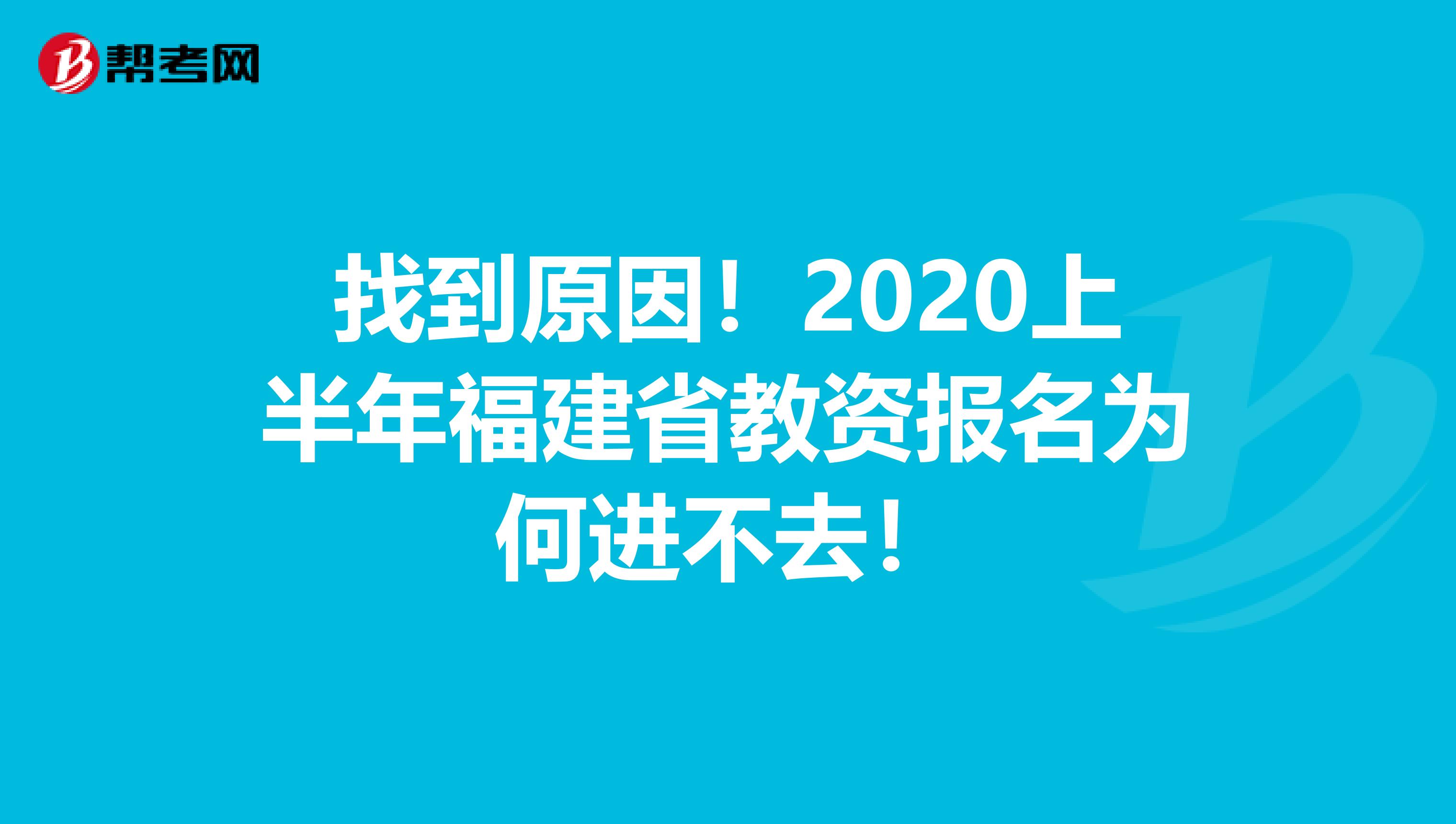 找到原因！2020上半年福建省教资报名为何进不去！