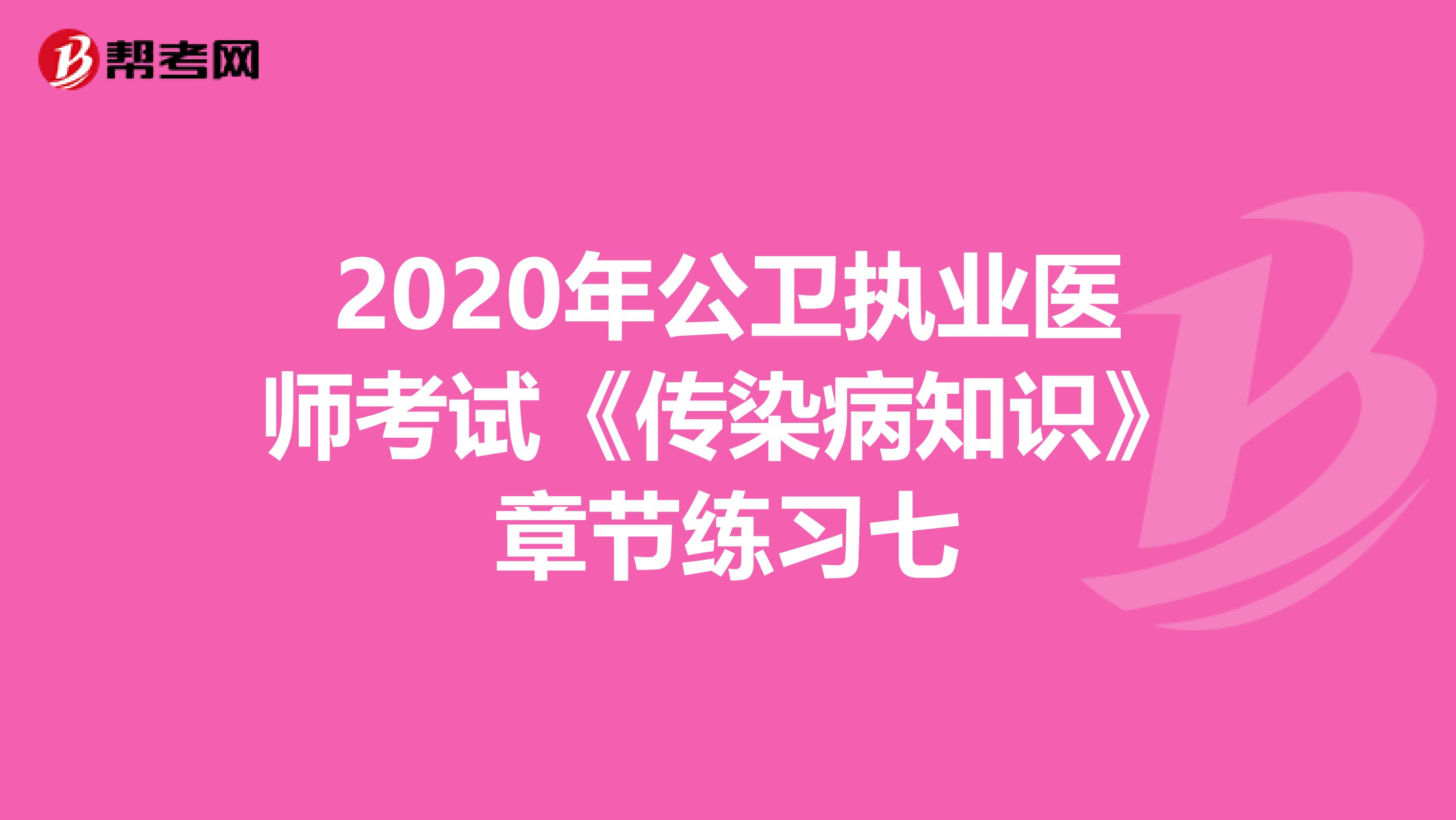 2020年公卫执业医师考试《传染病知识》章节练习七