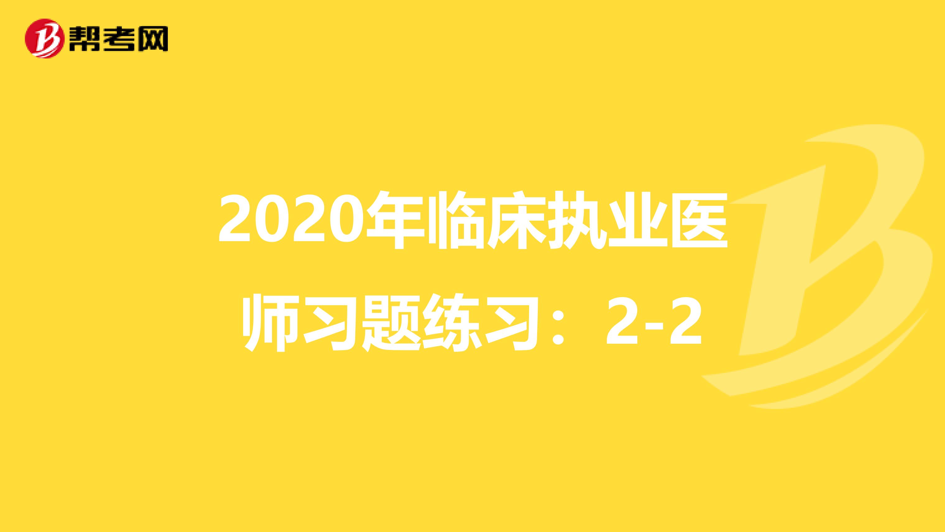2020年临床执业医师习题练习：2-2