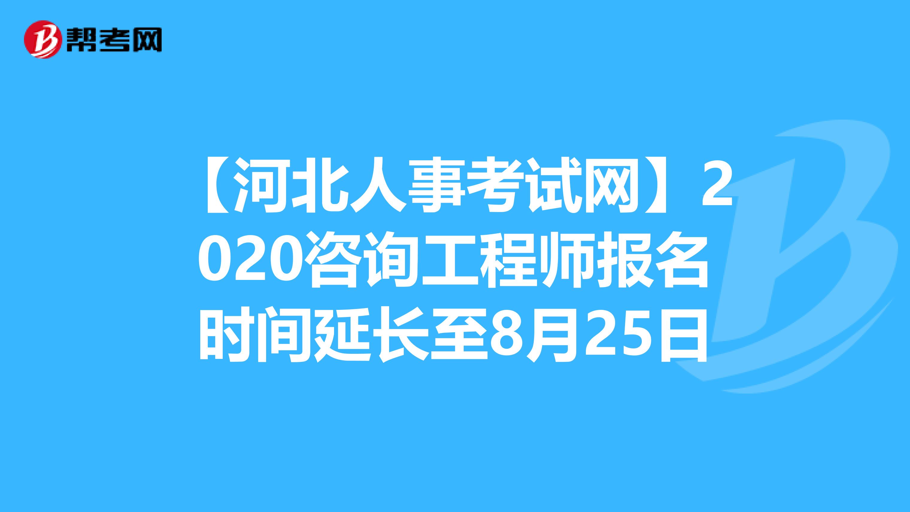 【河北人事考试网】2020咨询工程师报名时间延长至8月25日