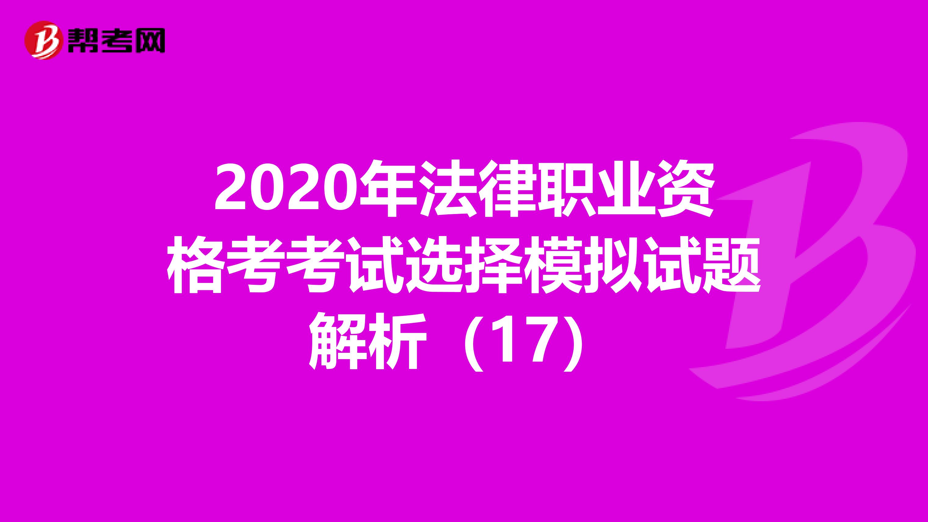 2020年法律职业资格考考试选择模拟试题解析（17）