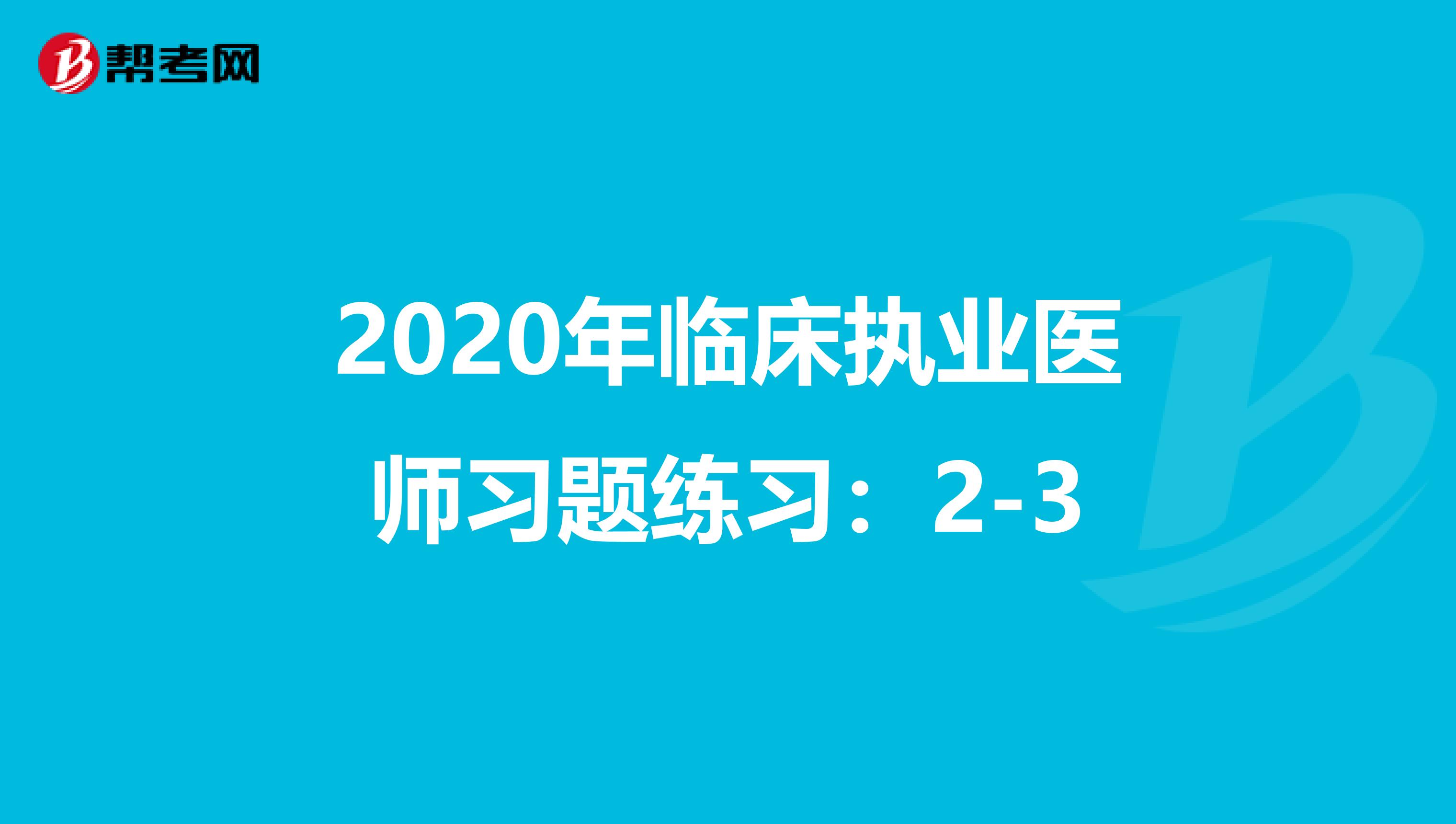 2020年临床执业医师习题练习：2-3