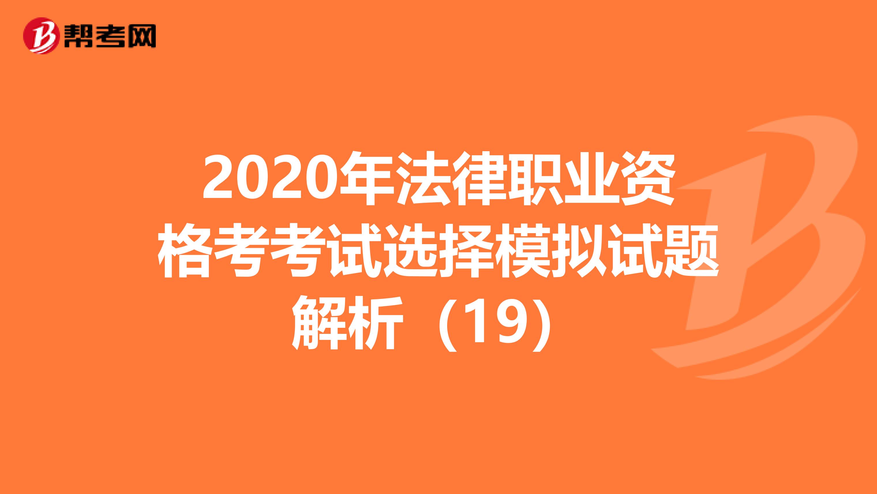 2020年法律职业资格考考试选择模拟试题解析（19）