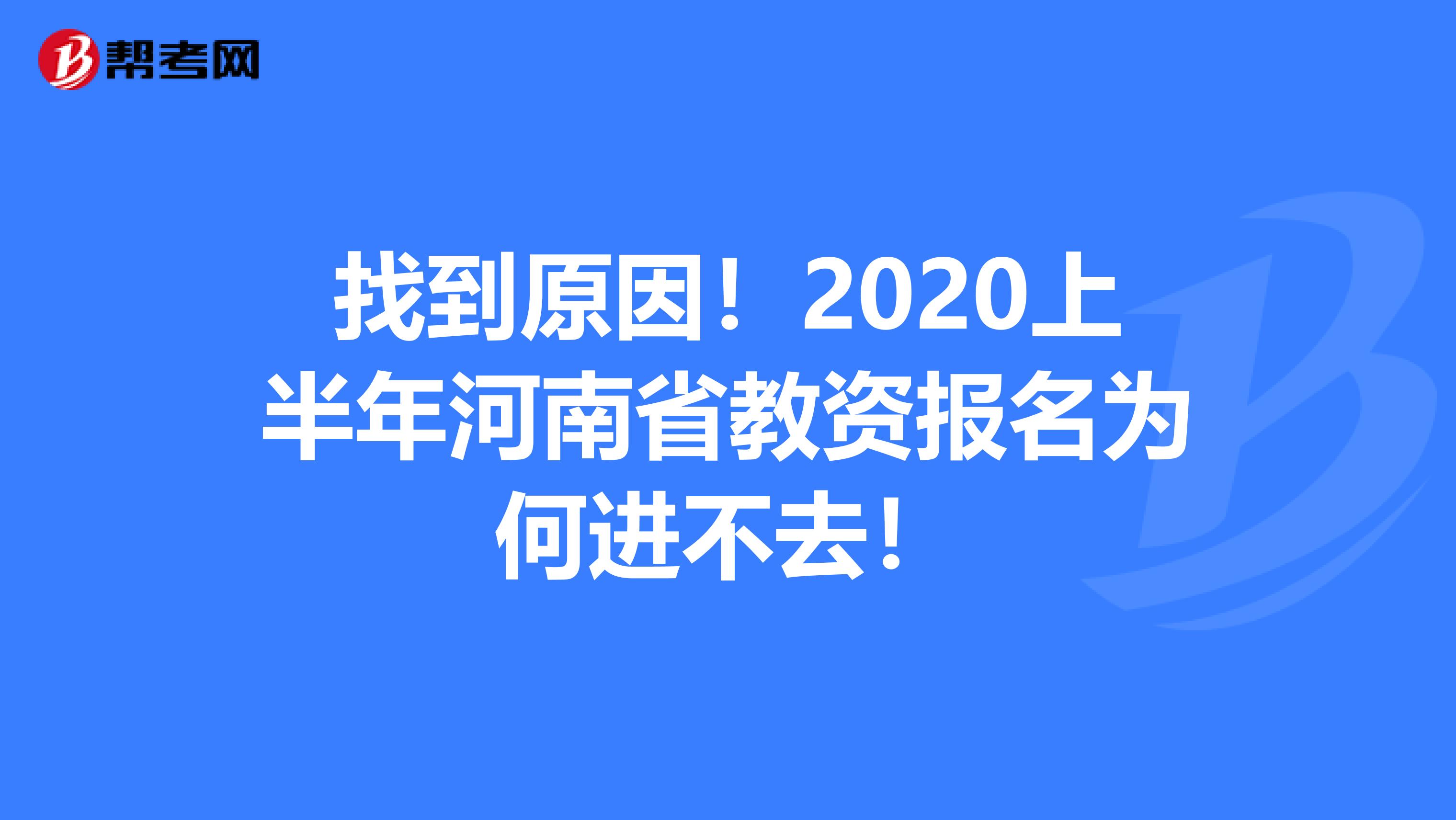 找到原因！2020上半年河南省教资报名为何进不去！