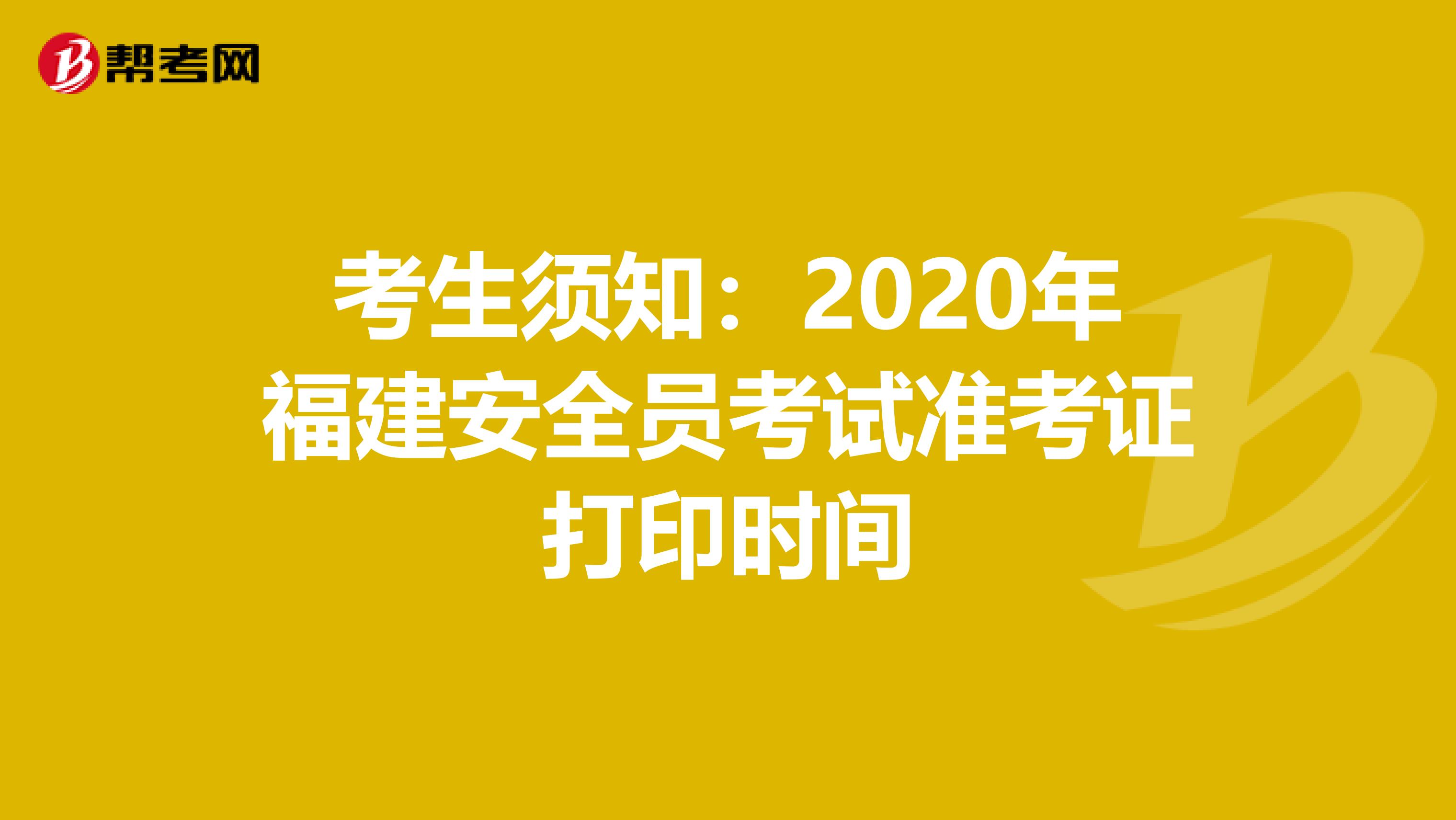 考生须知：2020年福建安全员考试准考证打印时间