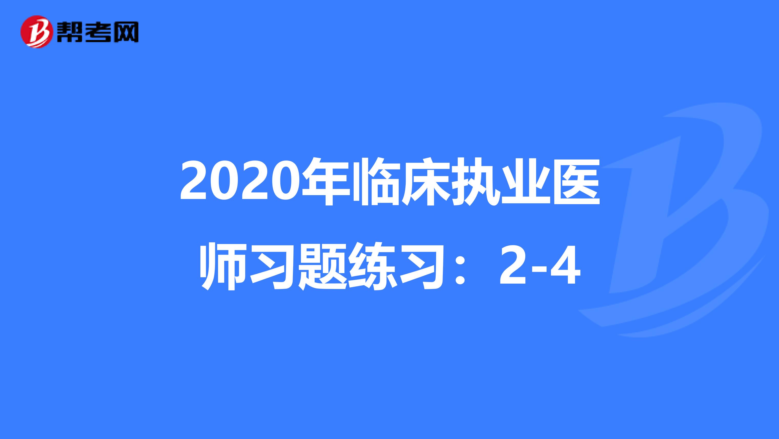 2020年临床执业医师习题练习:2-4