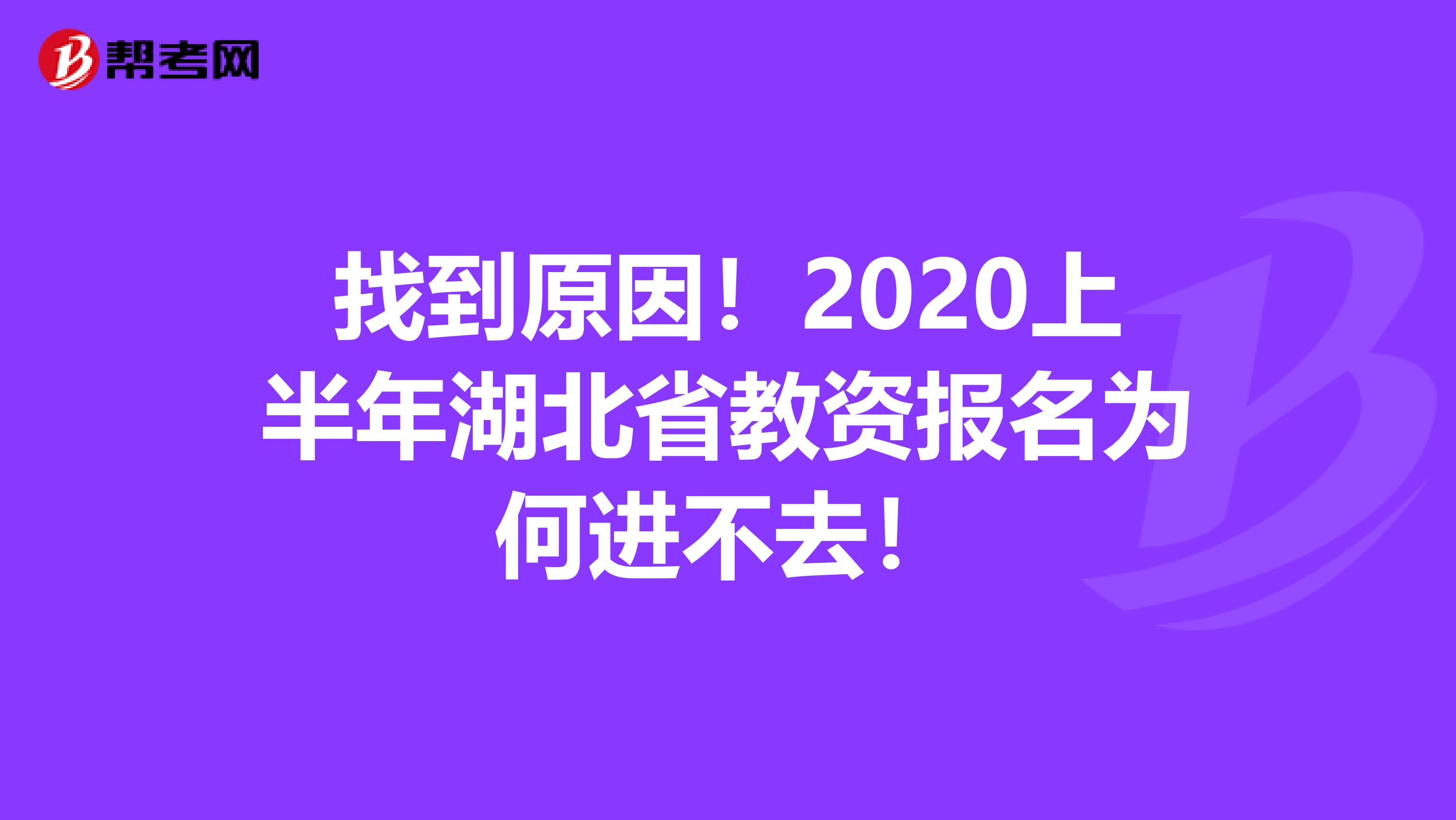 找到原因！2020上半年湖北省教资报名为何进不去！