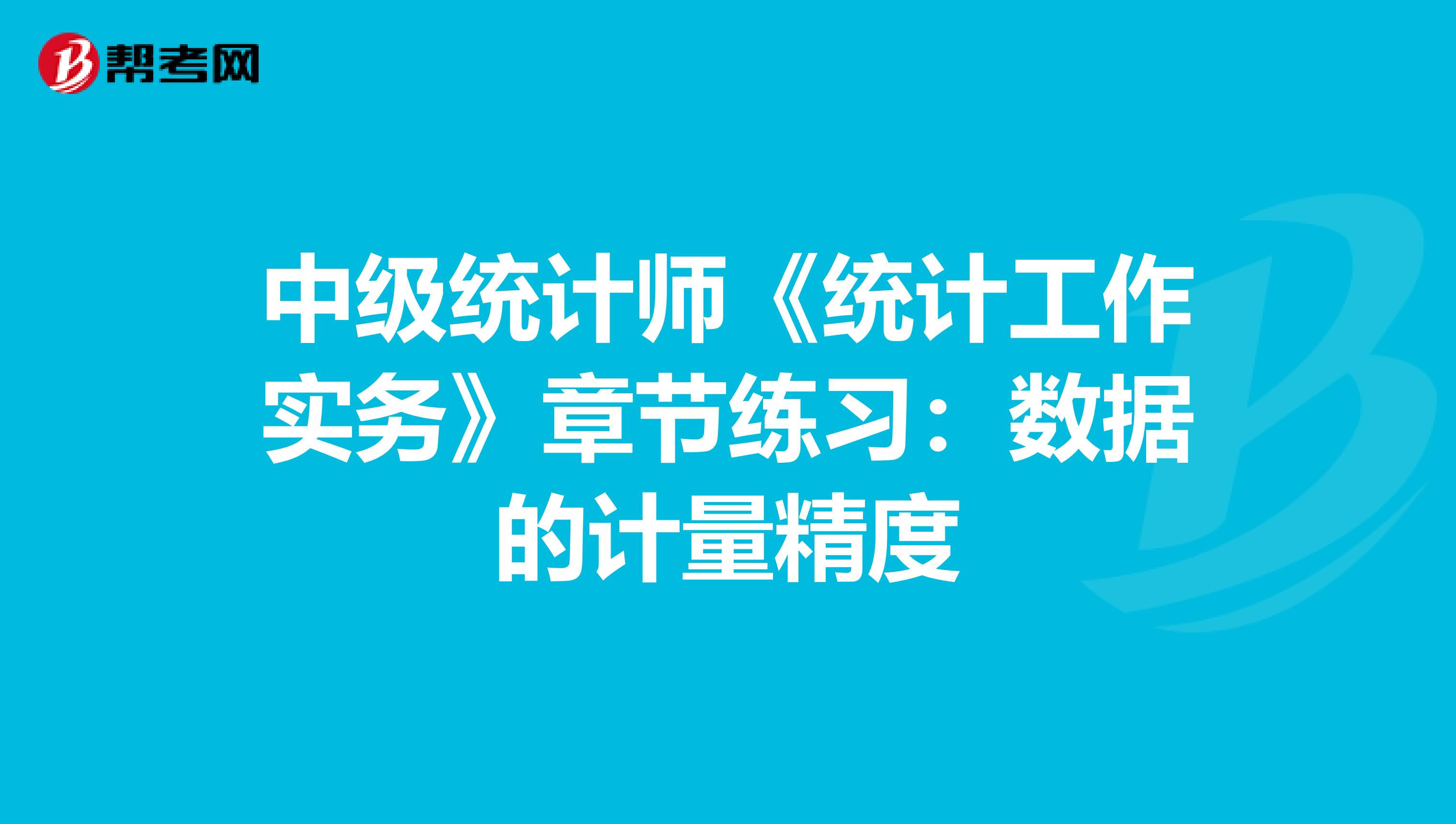 中级统计师《统计工作实务》章节练习：数据的计量精度