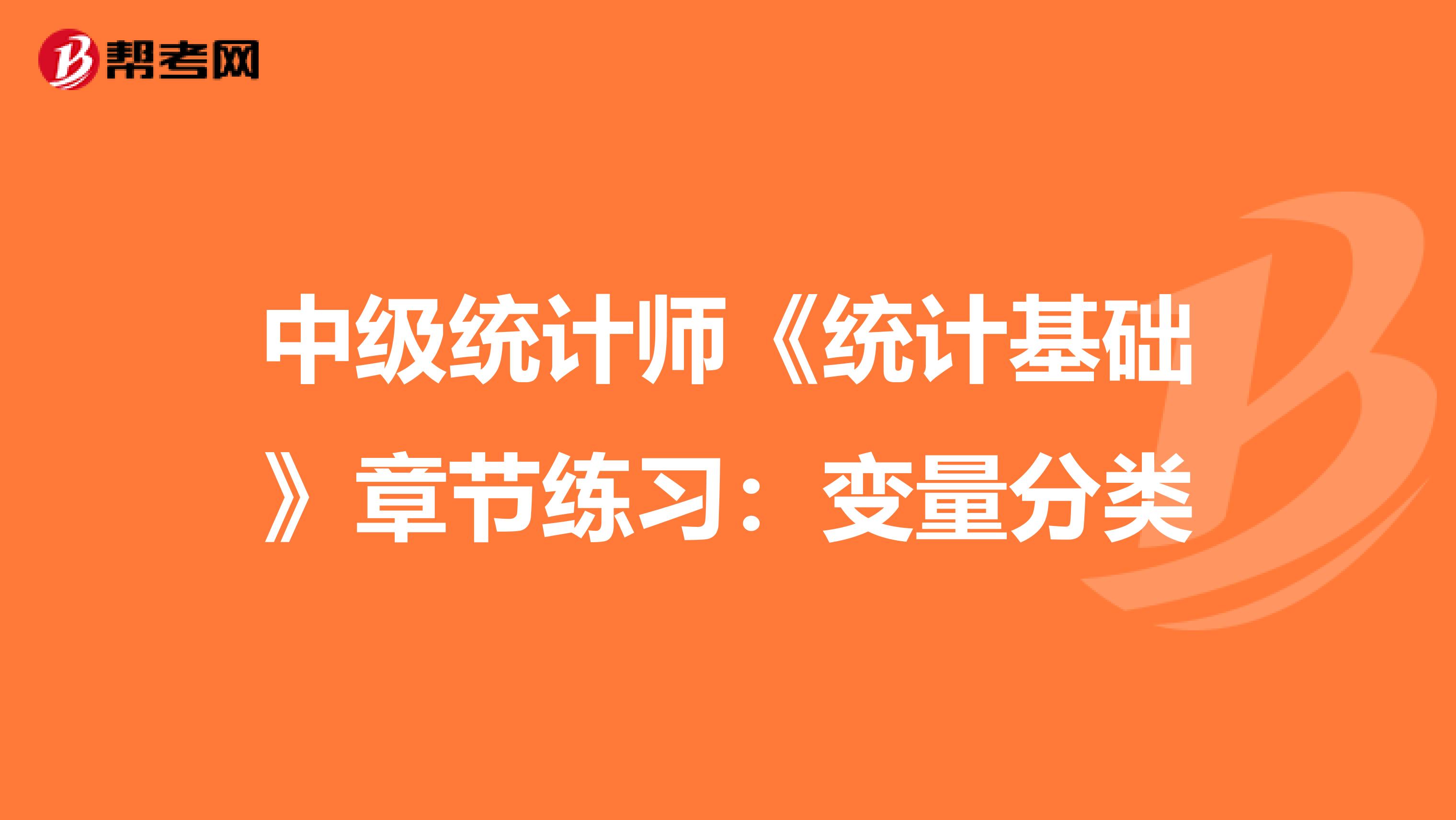 中級統(tǒng)計(jì)師《統(tǒng)計(jì)基礎(chǔ)》章節(jié)練習(xí):變量分類