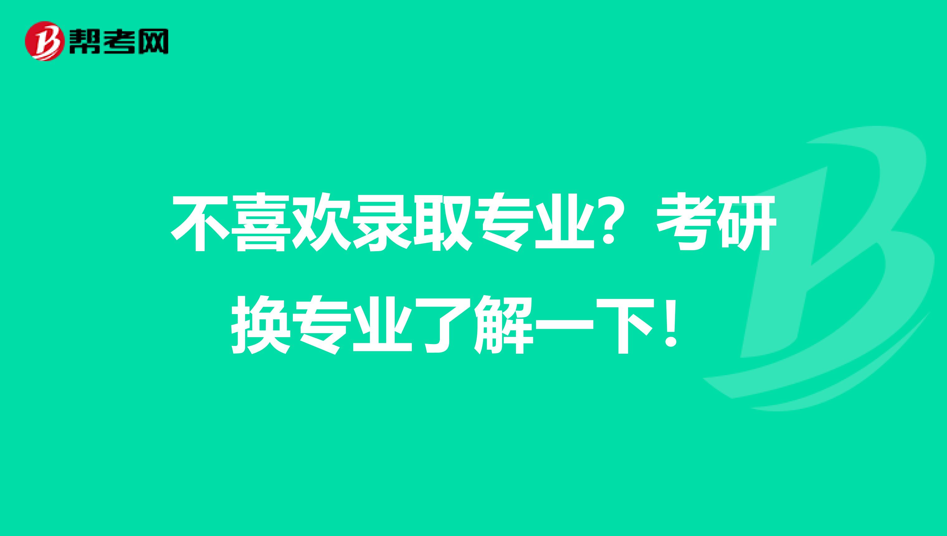 不喜欢录取专业？考研换专业了解一下！