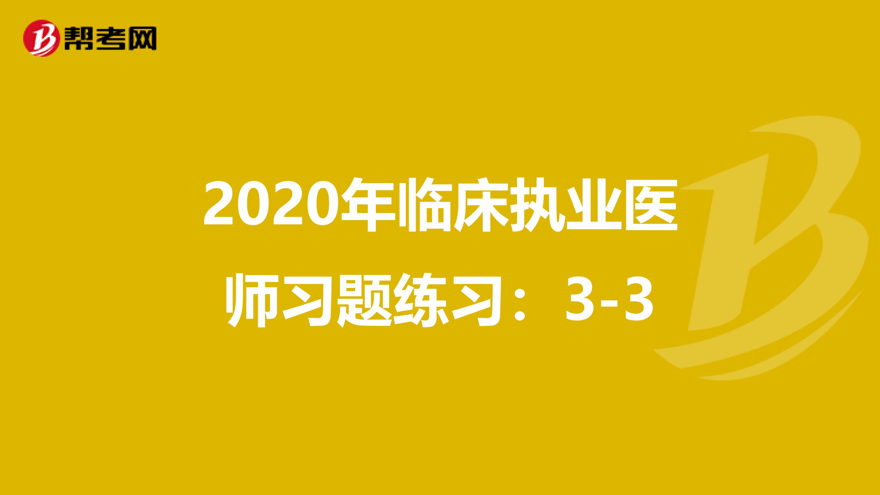 2020年临床执业医师习题练习：3-3