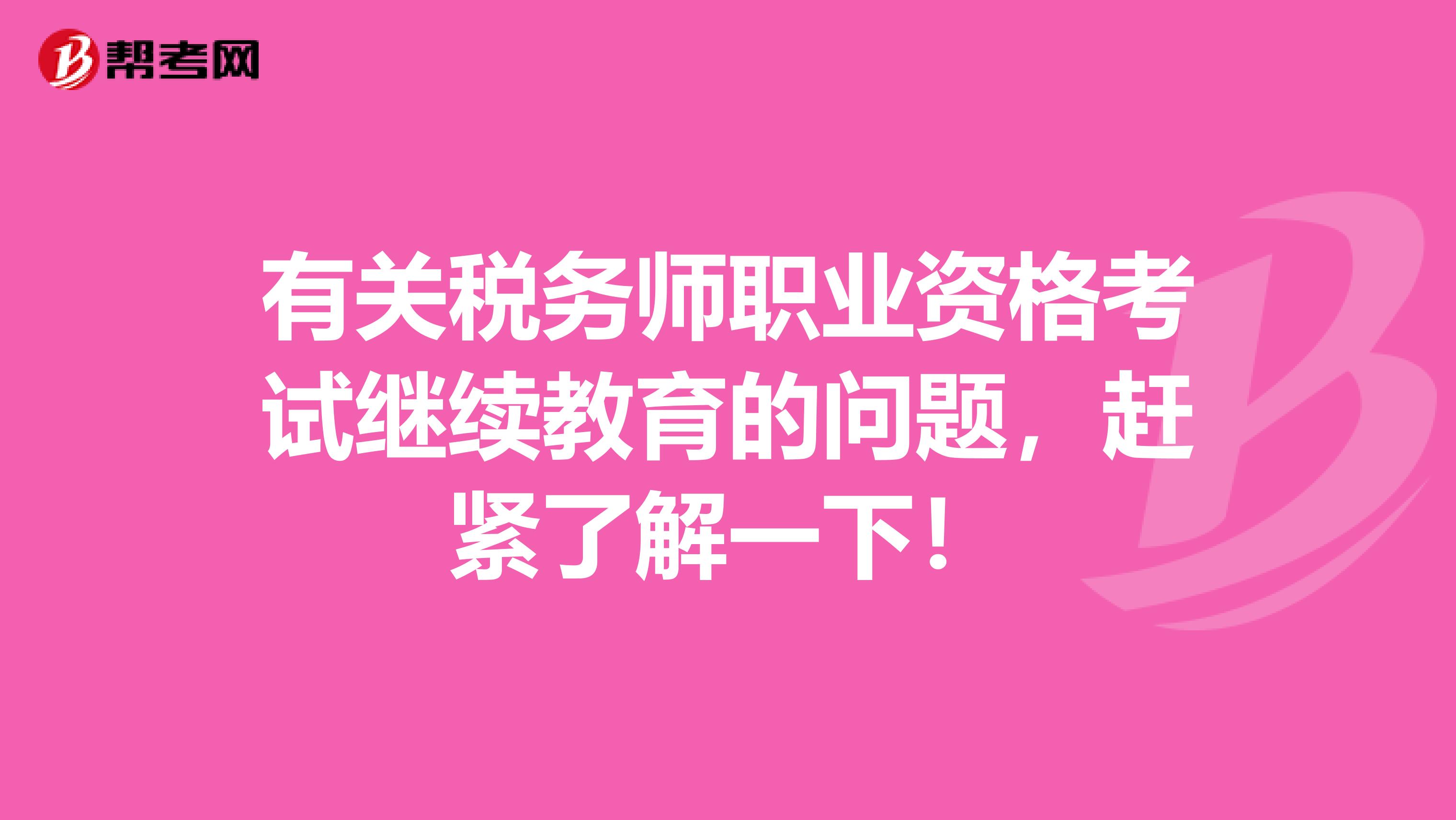 有关税务师职业资格考试继续教育的问题，赶紧了解一下！
