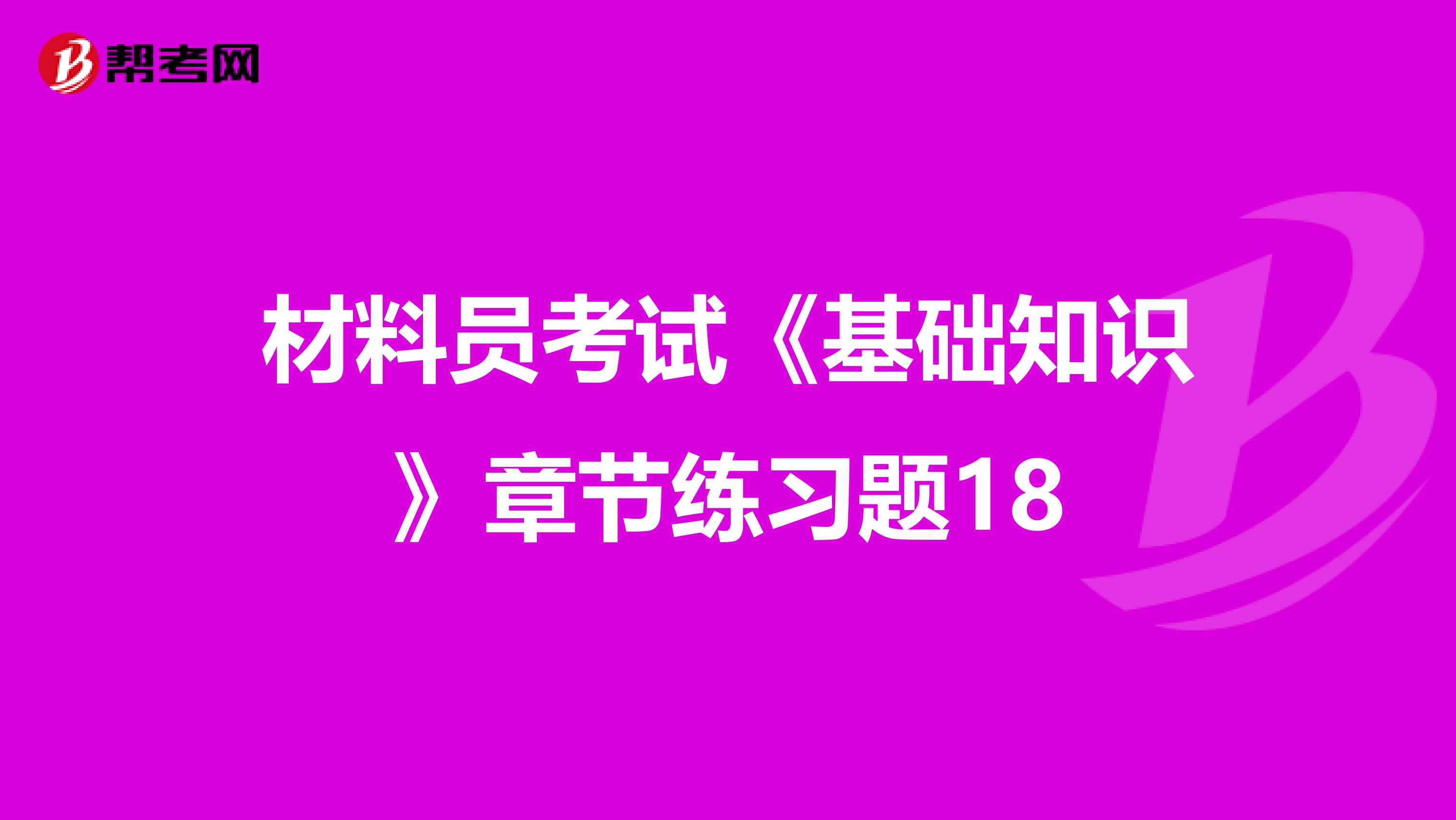 材料员考试《基础知识》章节练习题18