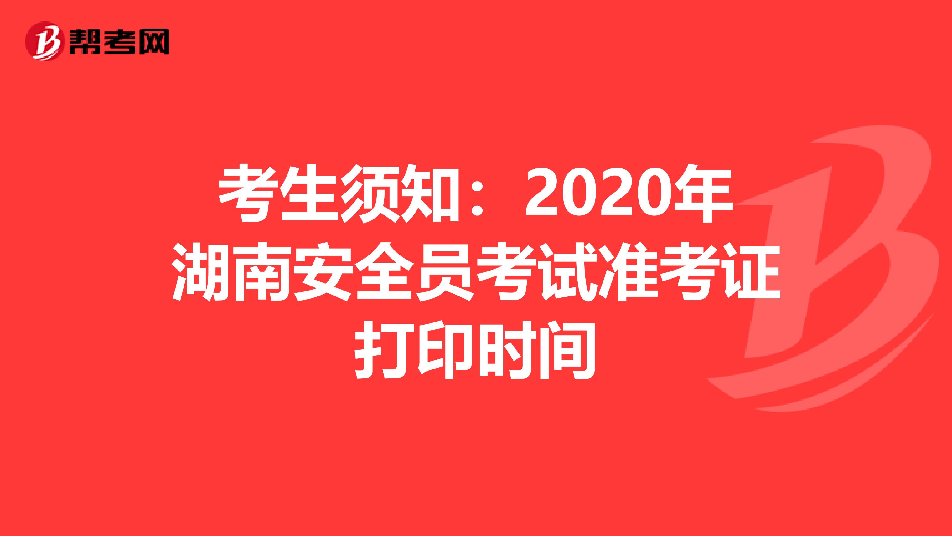 考生须知：2020年湖南安全员考试准考证打印时间