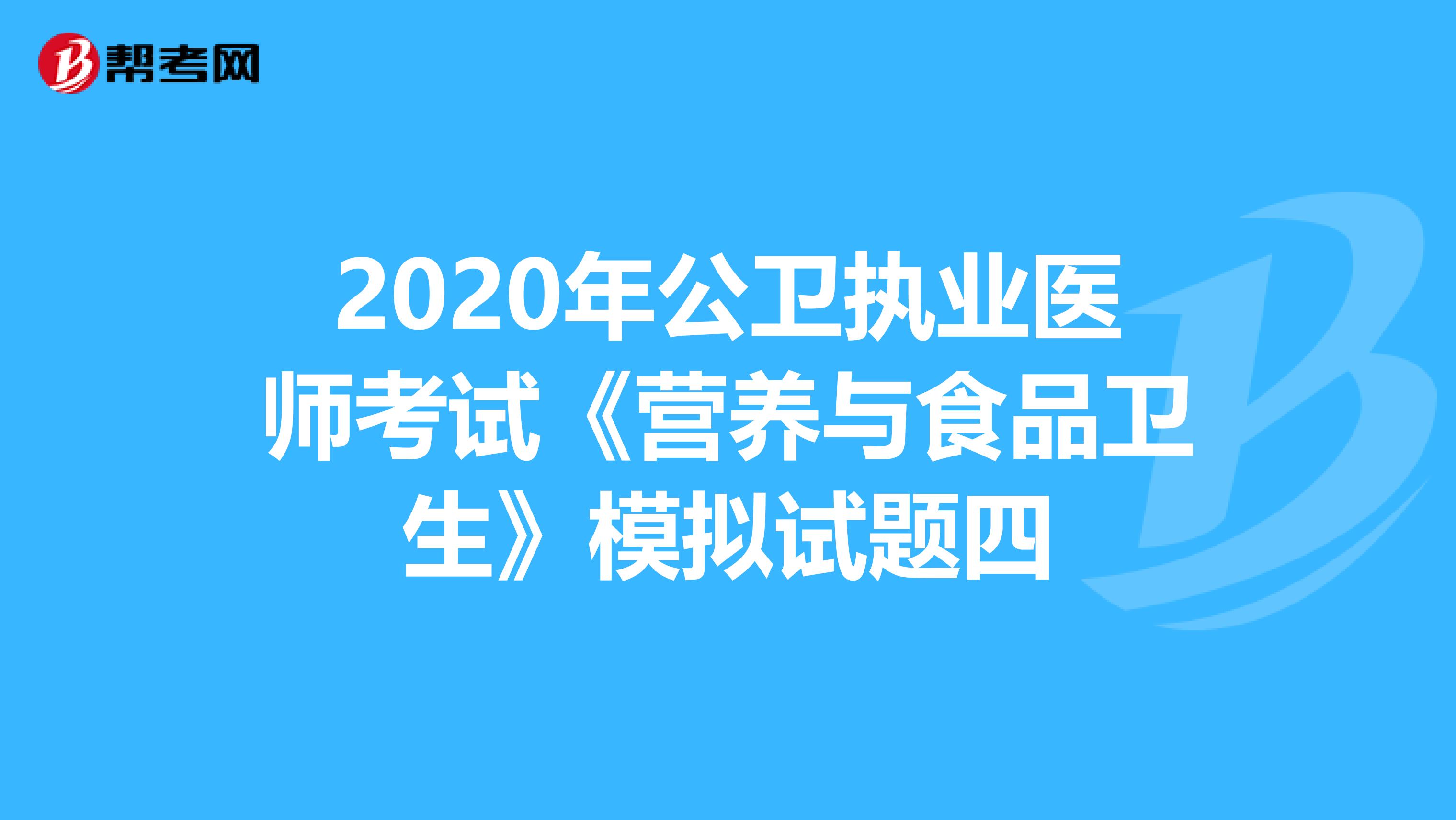 2020年公卫执业医师考试《营养与食品卫生》模拟试题四