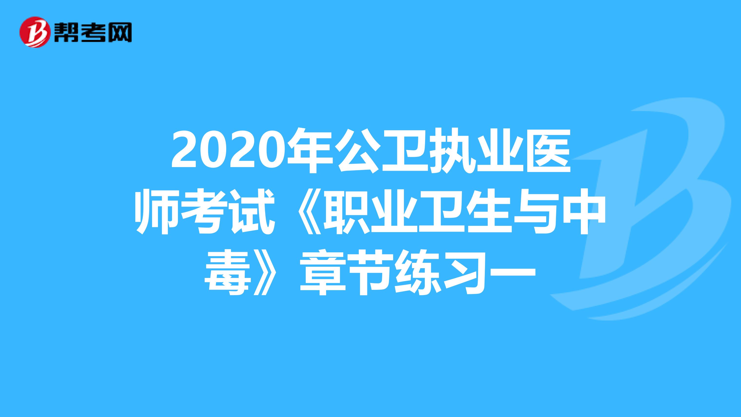 2020年公衛執業醫師考試《職業衛生與中毒》章節練習一