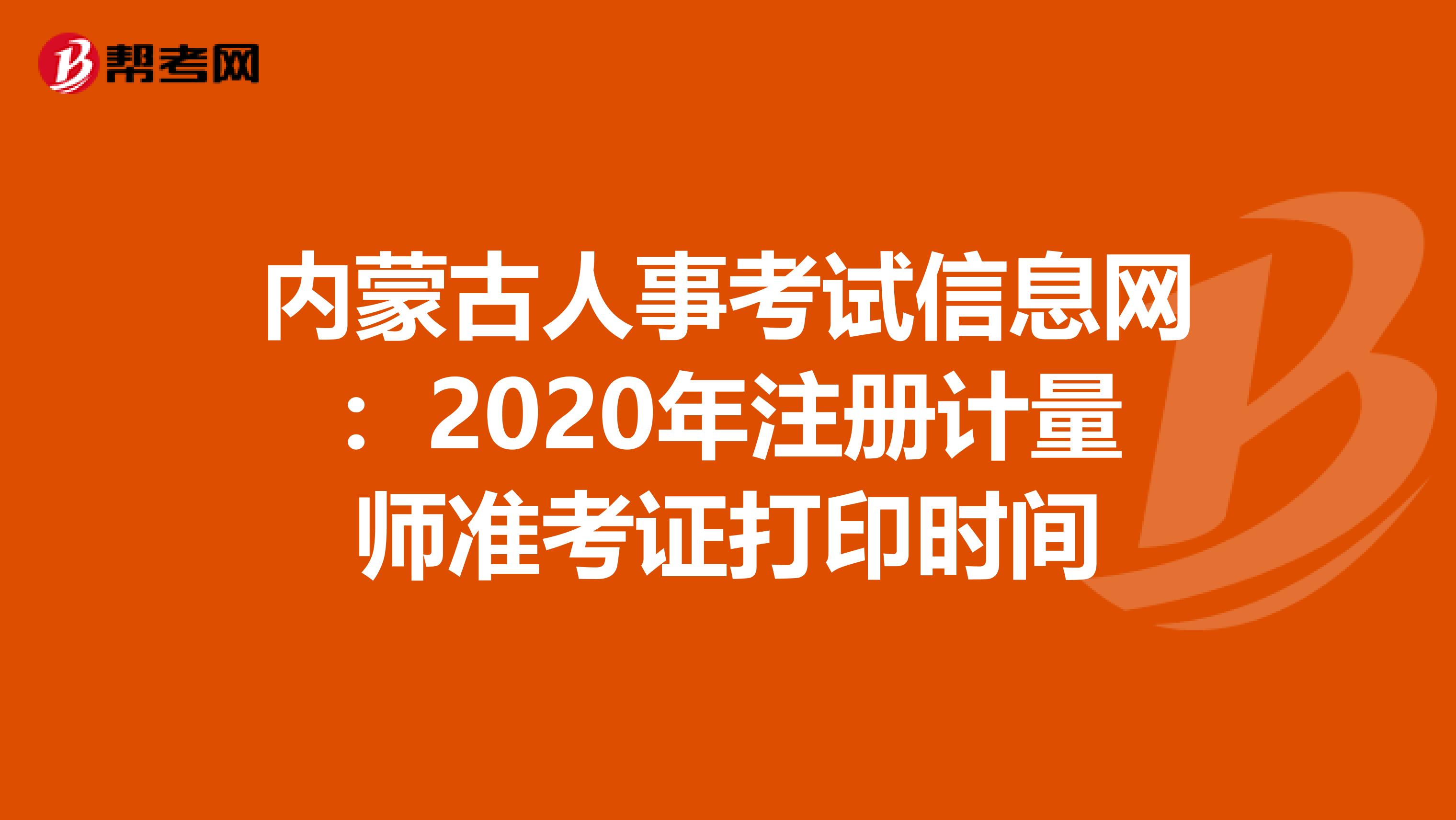 內蒙古人事考試信息網：2020年注冊計量師準考證打印時間