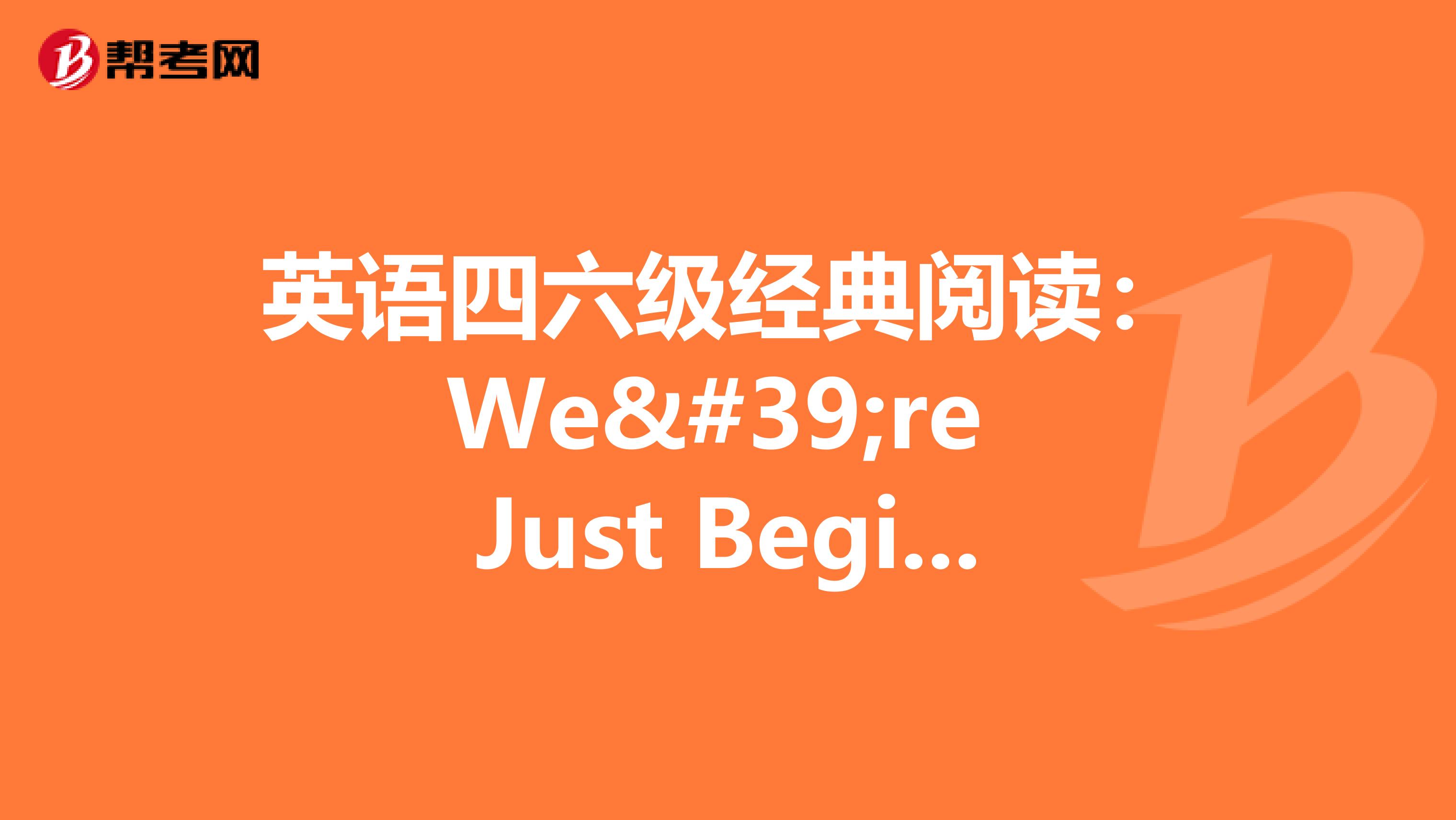 英语四六级经典阅读：We're Just Beginning 一切刚开始