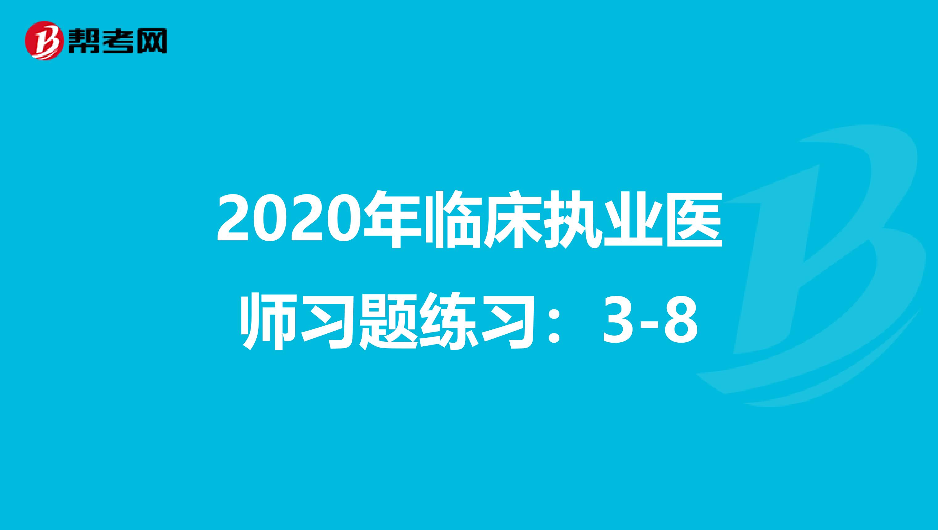 2020年临床执业医师习题练习：3-8