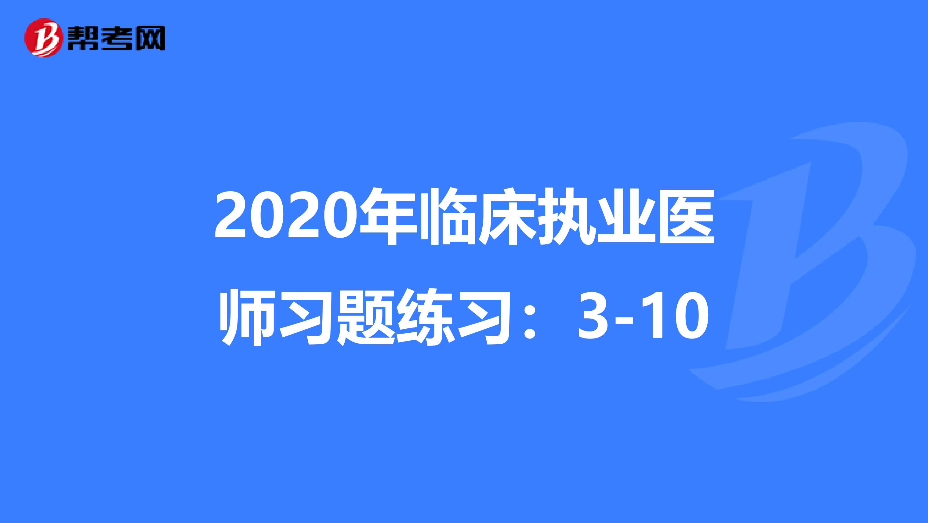 2020年临床执业医师习题练习：3-10