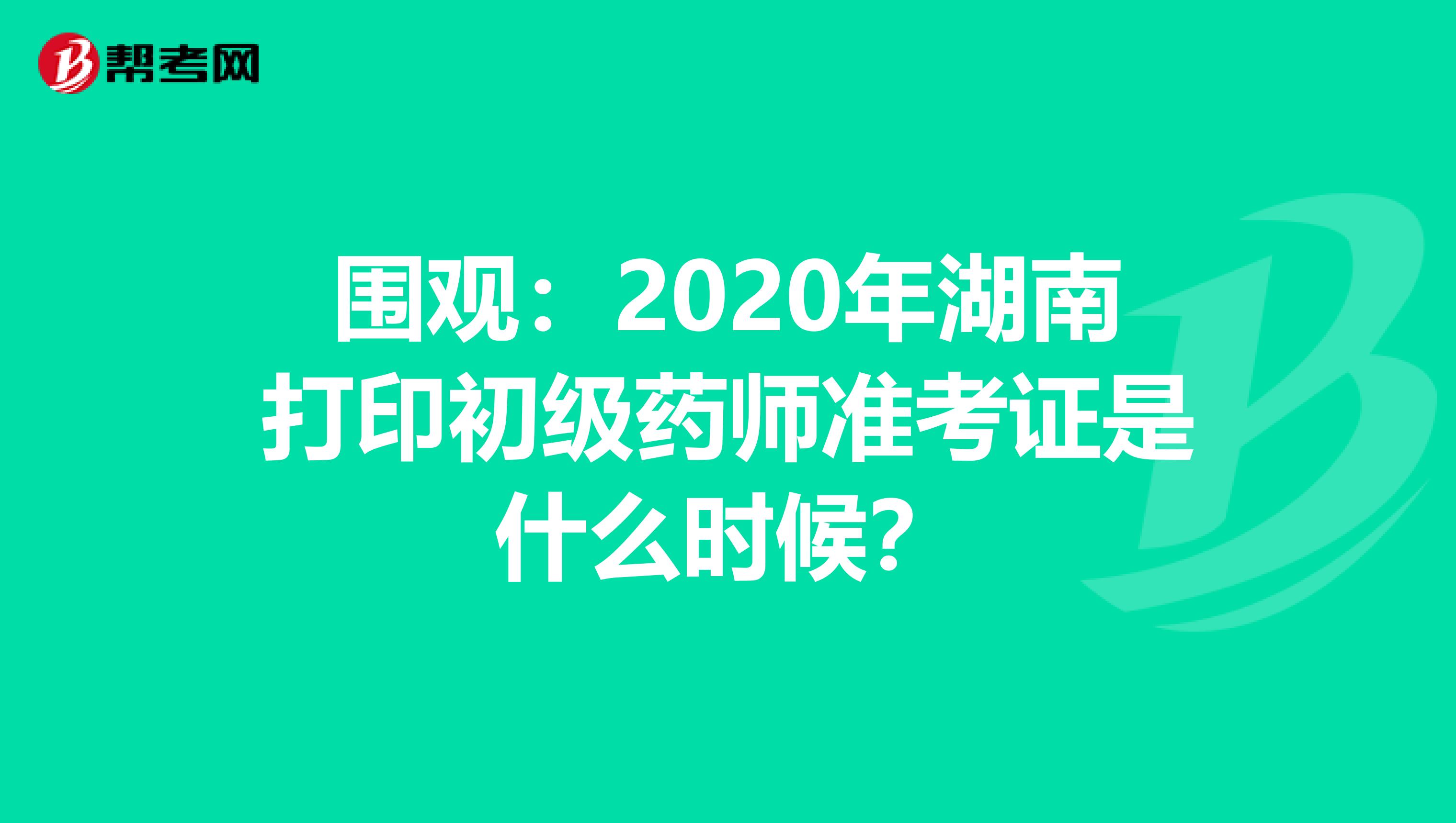 围观：2020年湖南打印初级药师准考证是什么时候？