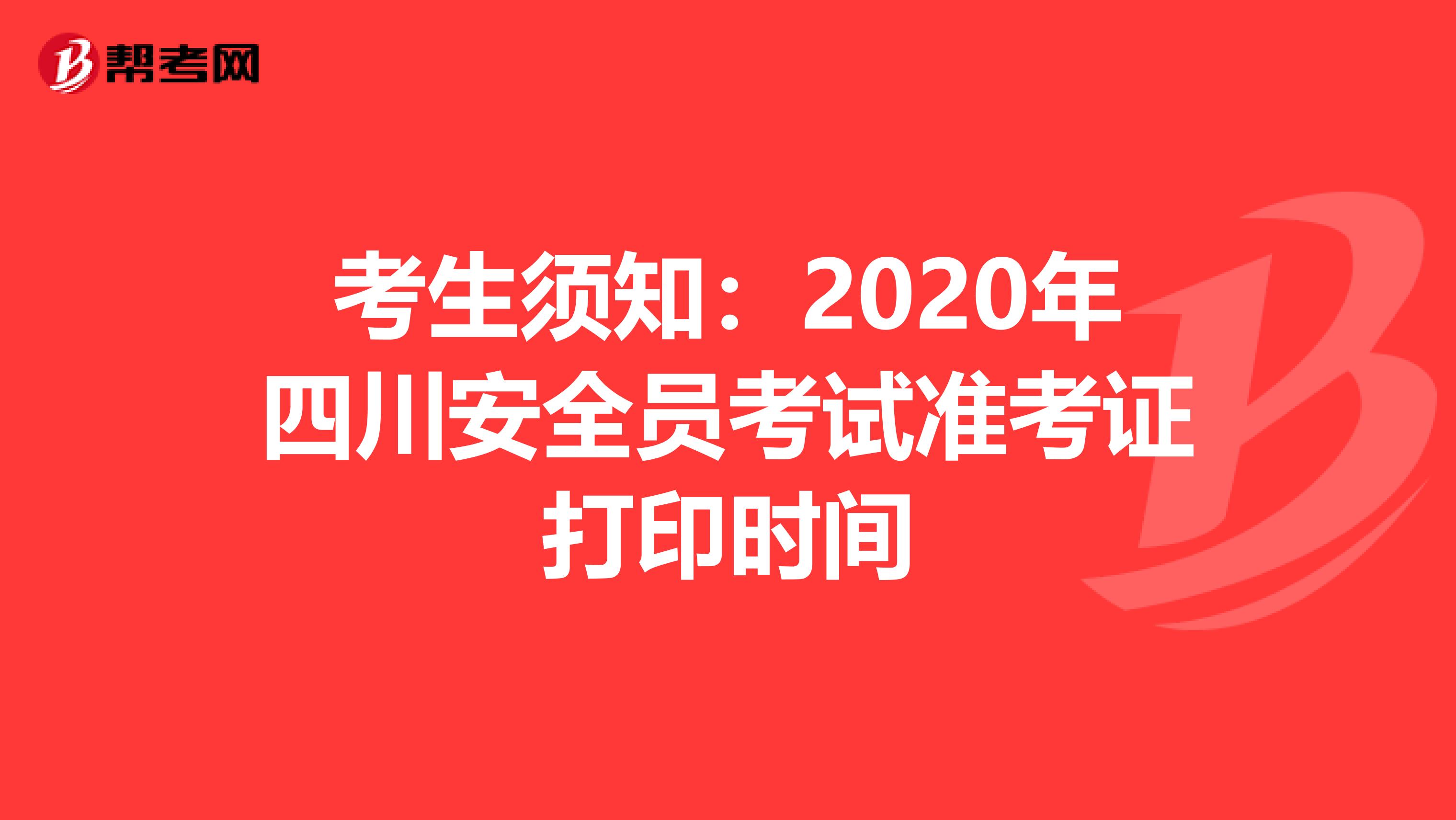 考生须知：2020年四川安全员考试准考证打印时间