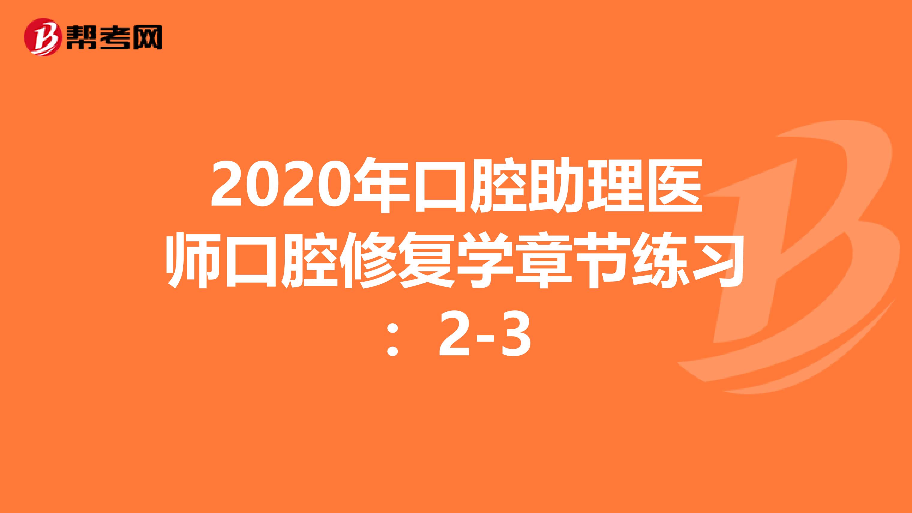 2020年口腔助理医师口腔修复学章节练习：2-3