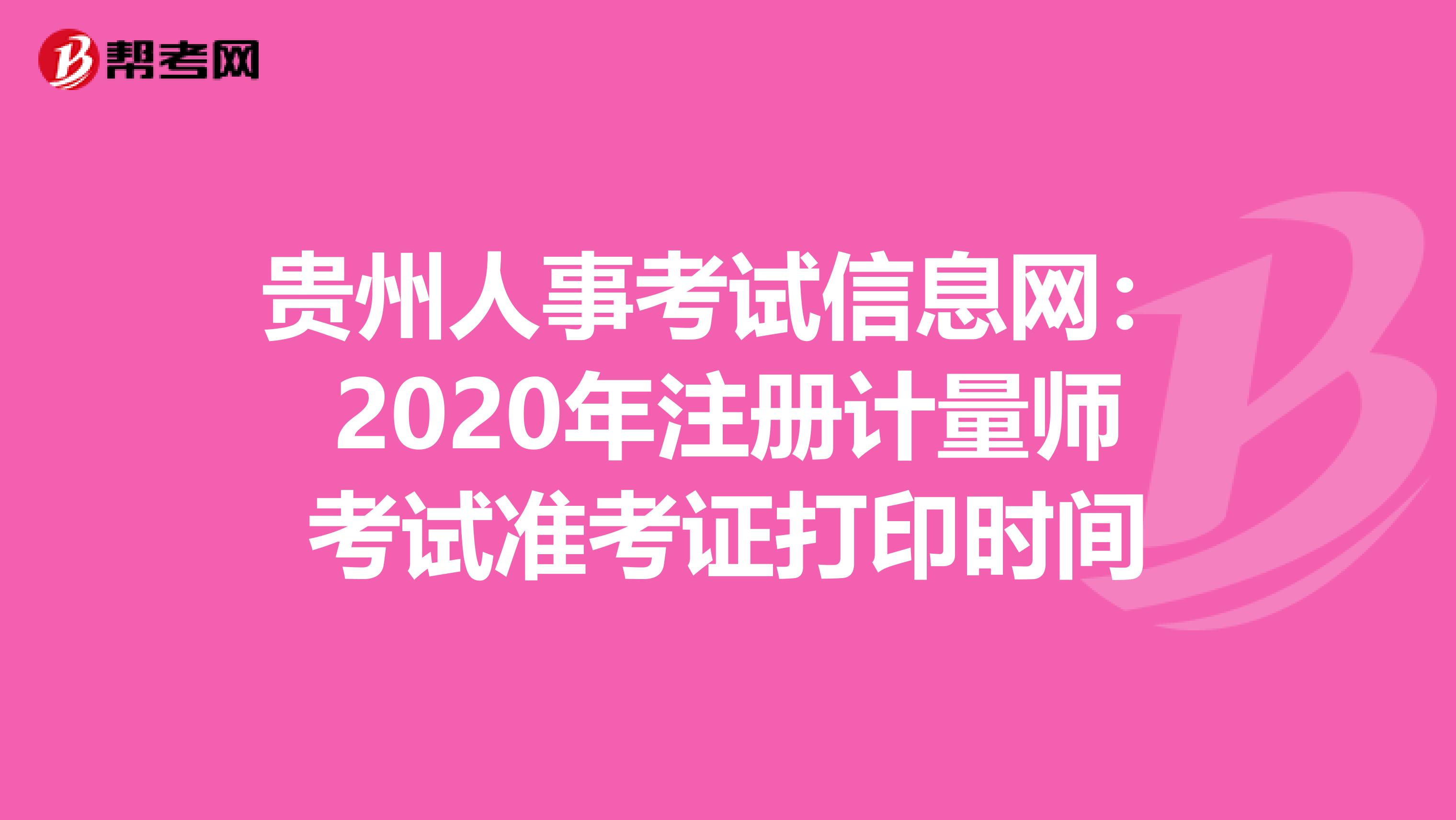 貴州人事考試信息網：2020年注冊計量師考試準考證打印時間