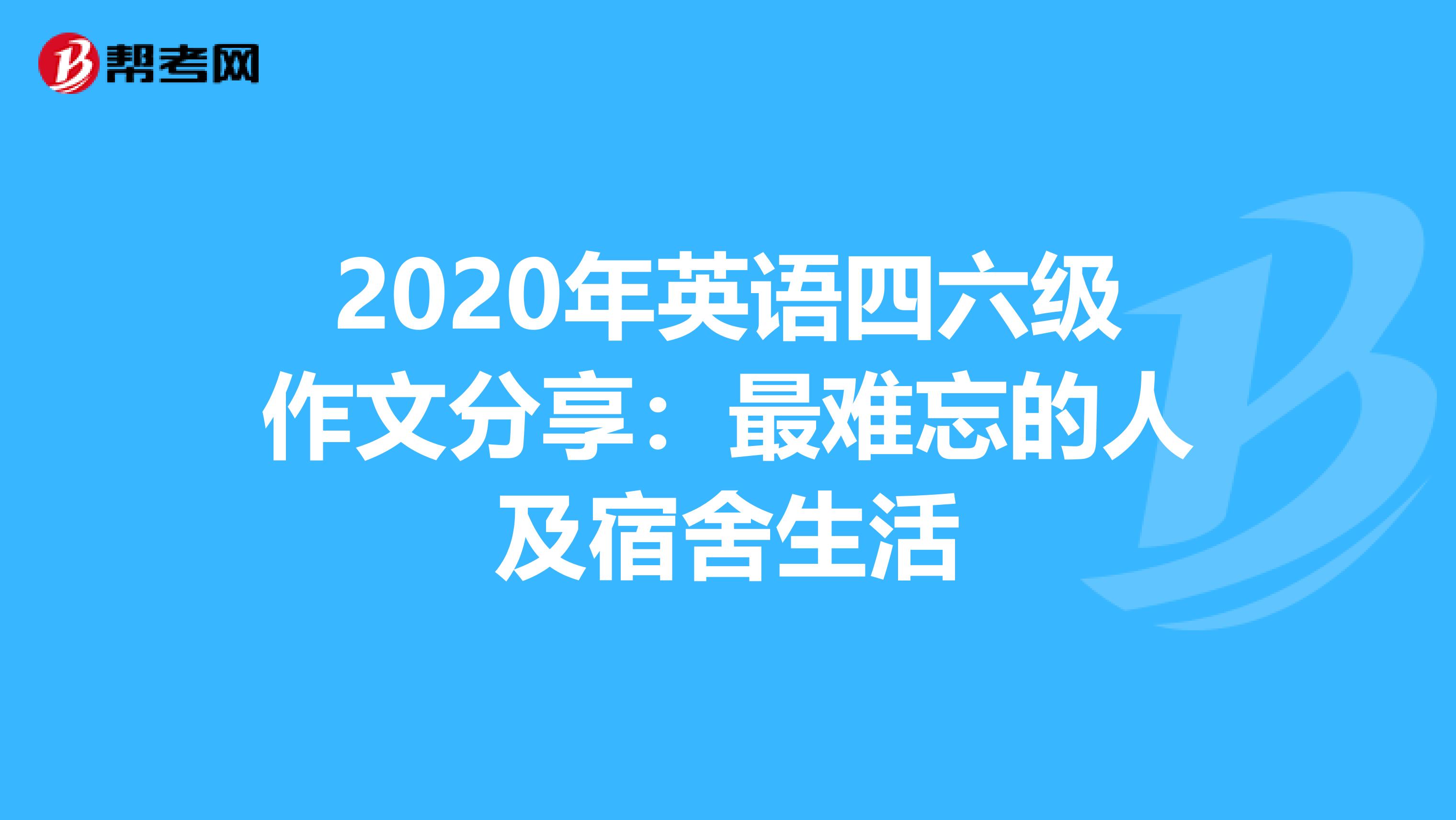 2020年英语四六级作文分享：最难忘的人及宿舍生活