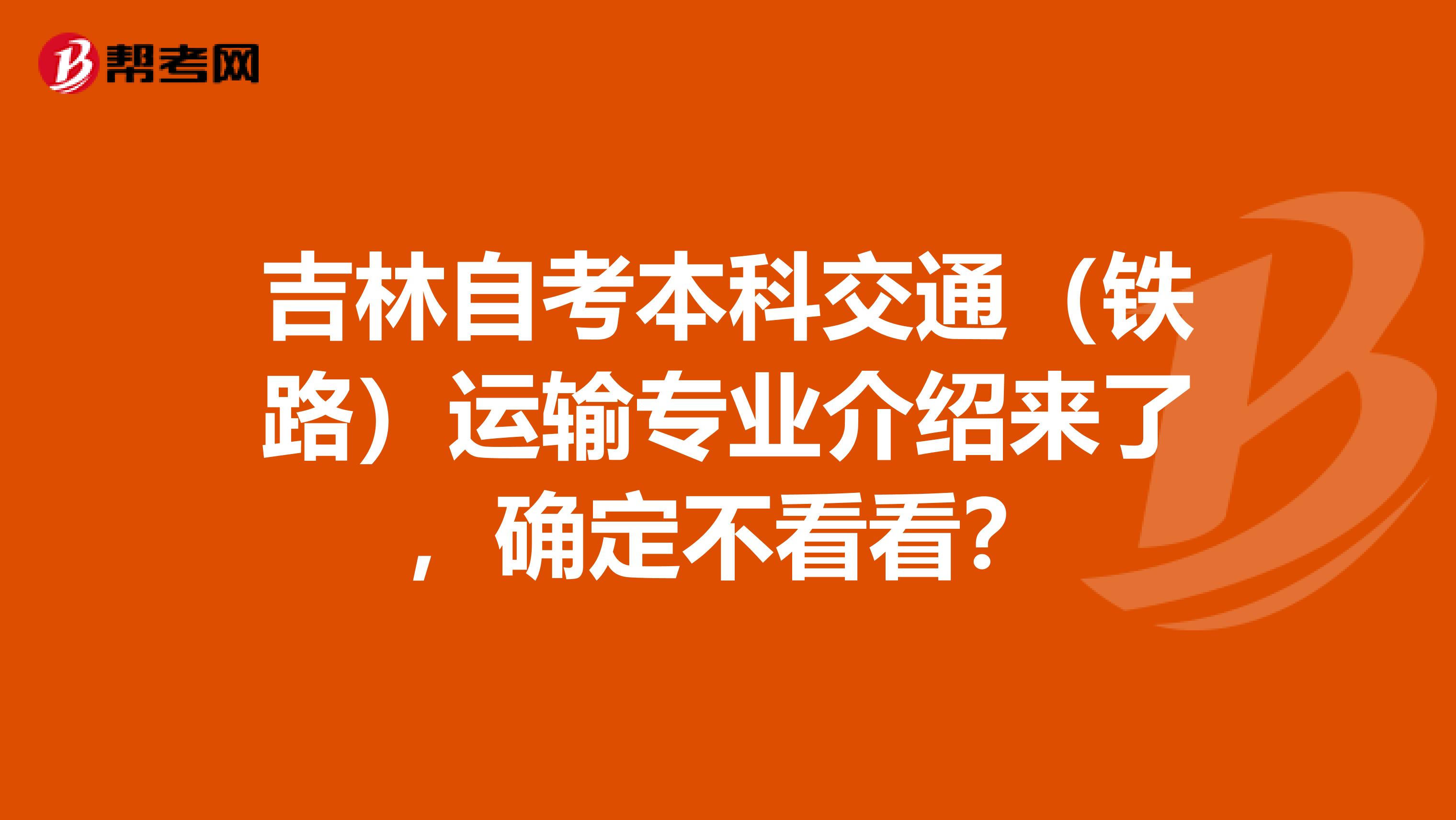 吉林自考本科交通（铁路）运输专业介绍来了，确定不看看？