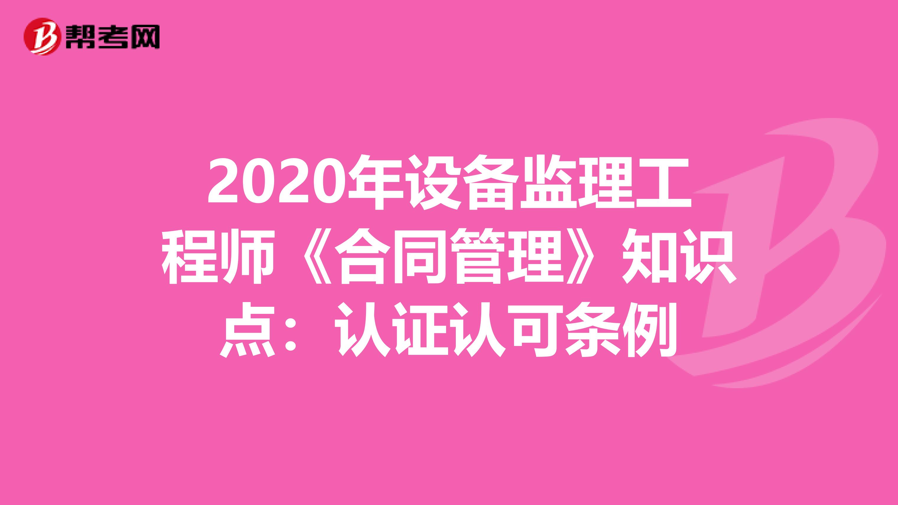 2020年设备监理工程师《合同管理》知识点：认证认可条例