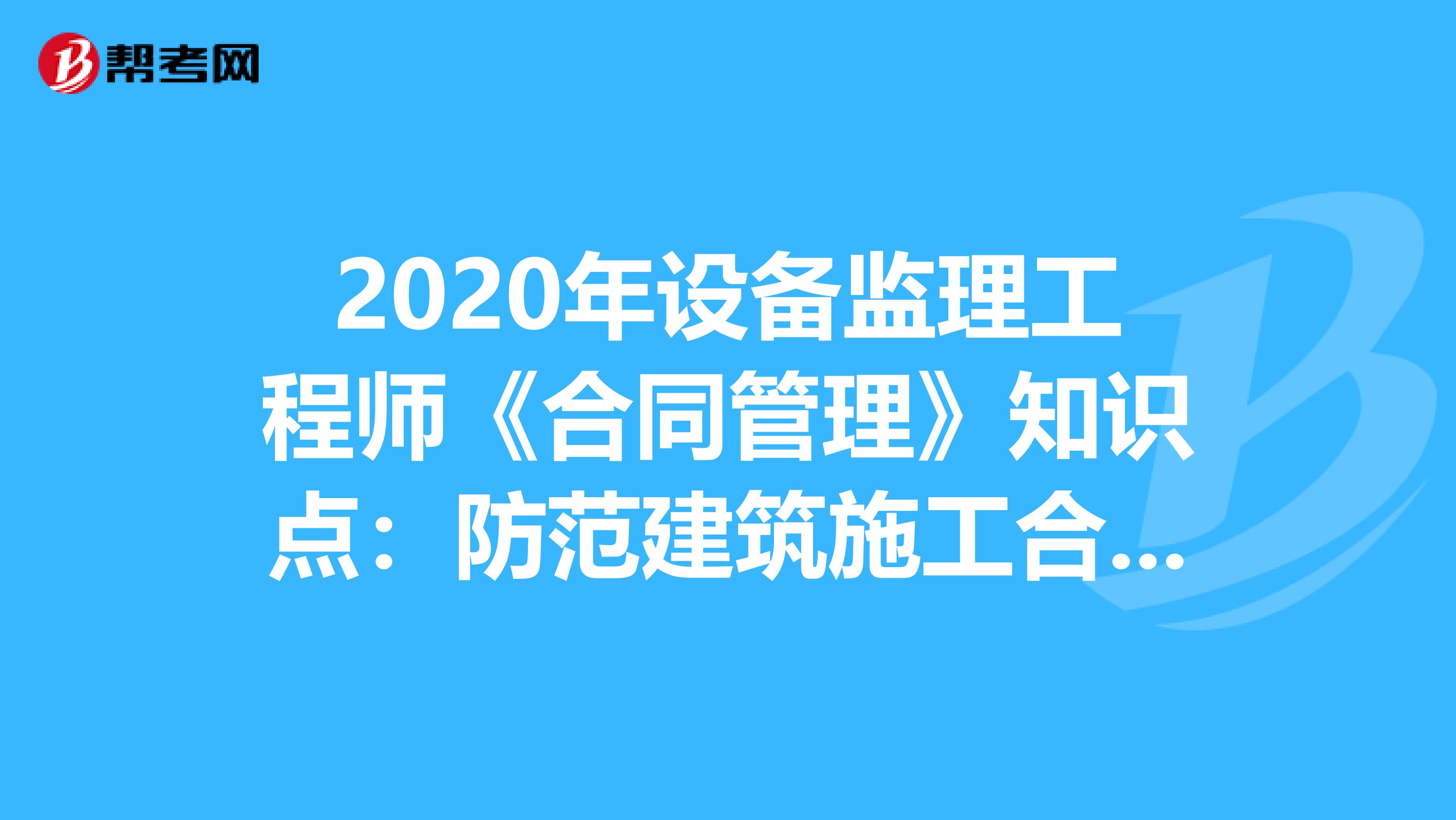 2020年设备监理工程师《合同管理》知识点：防范建筑施工合同风险