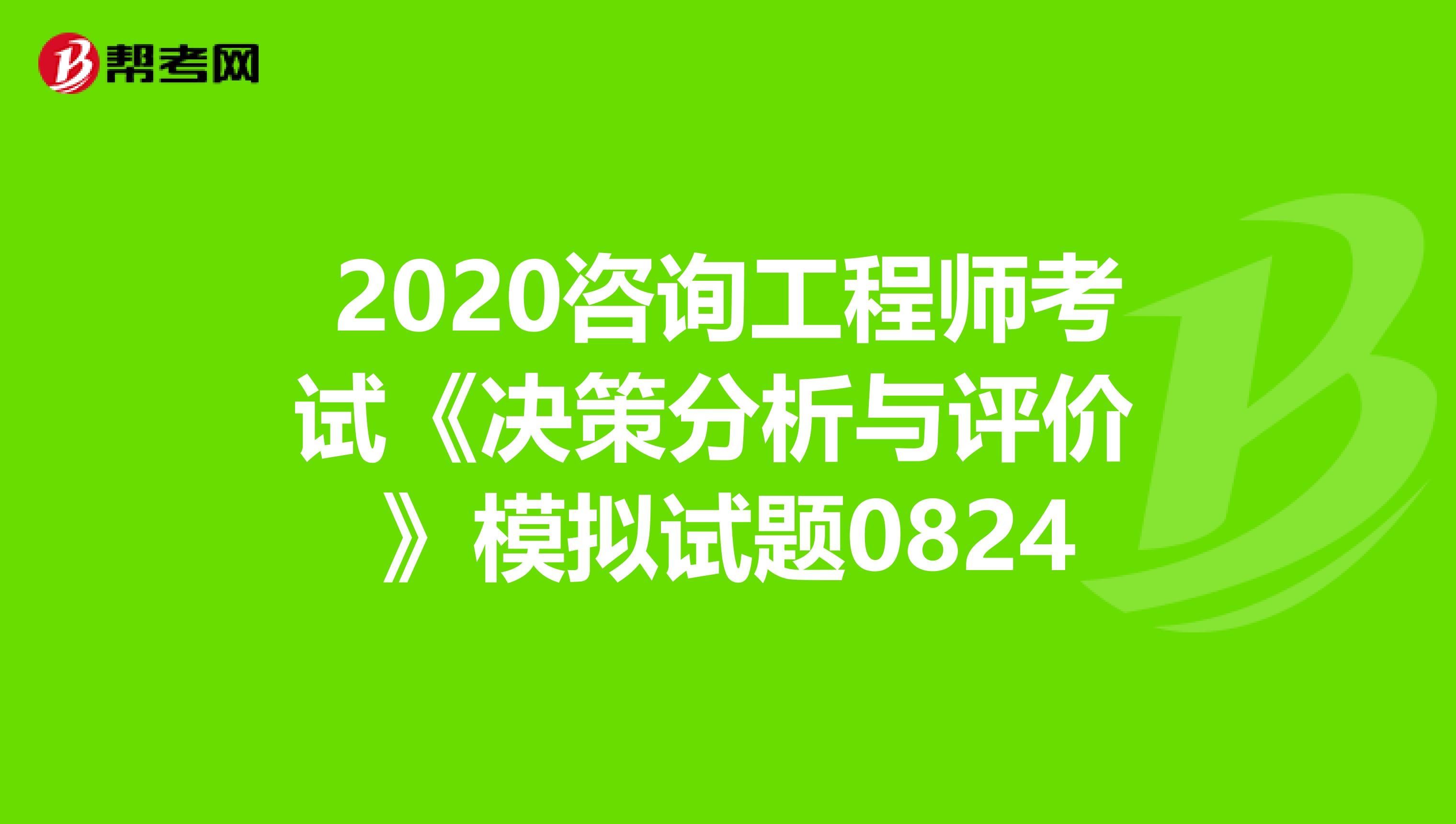 2020咨询工程师考试《决策分析与评价 》模拟试题0824