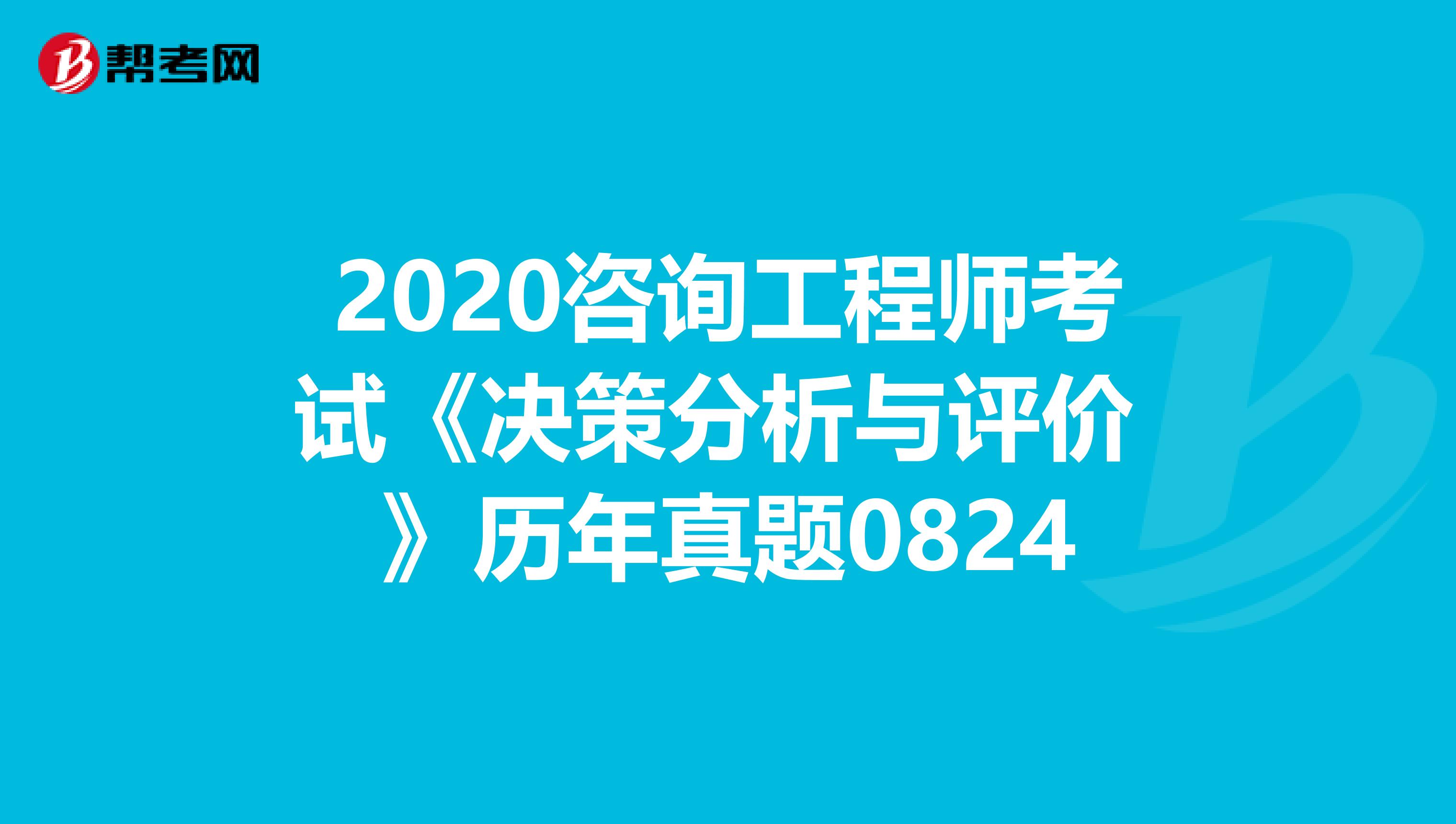 2020咨询工程师考试《决策分析与评价 》历年真题0824