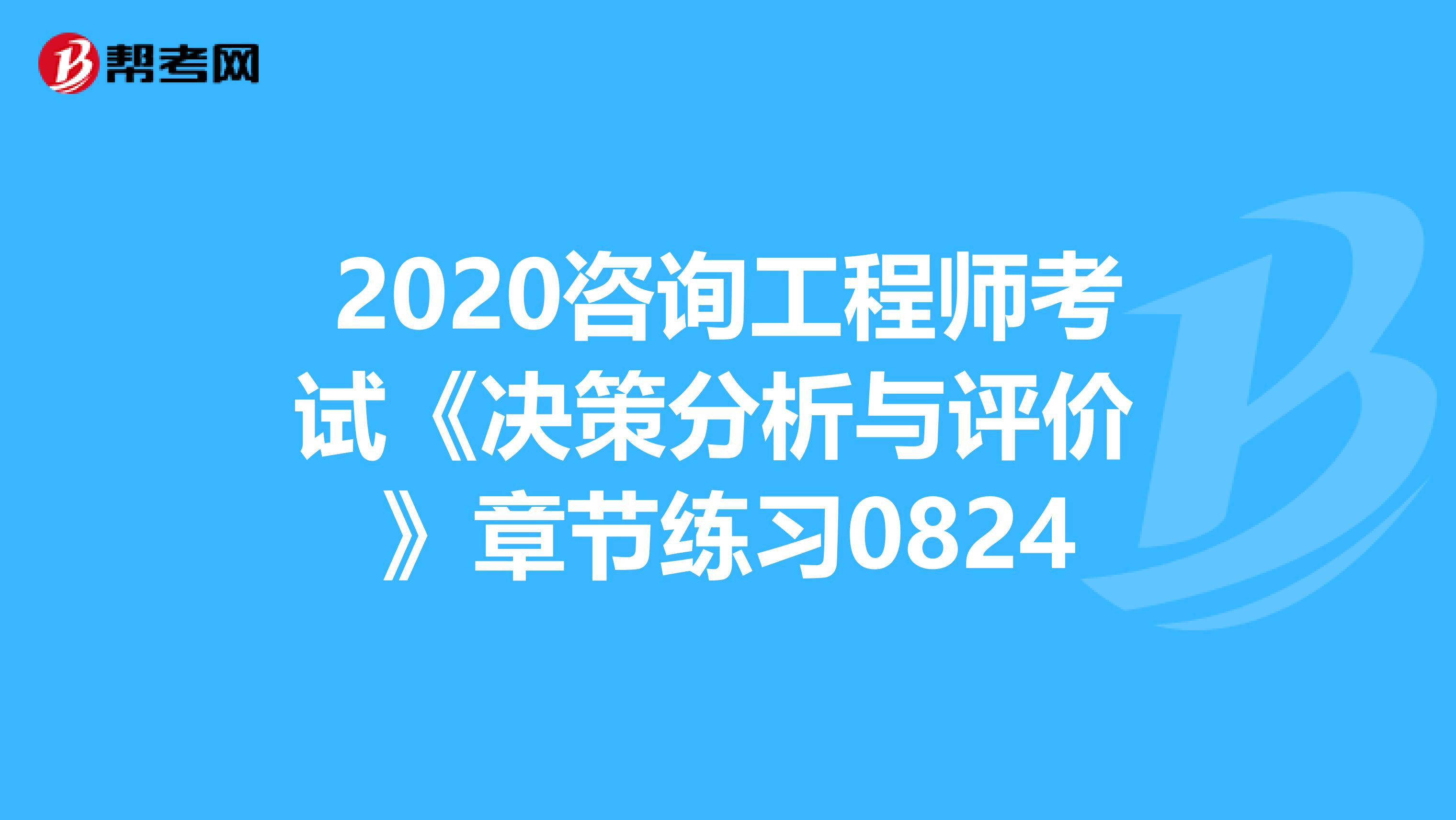 2020咨询工程师考试《决策分析与评价 》章节练习0824