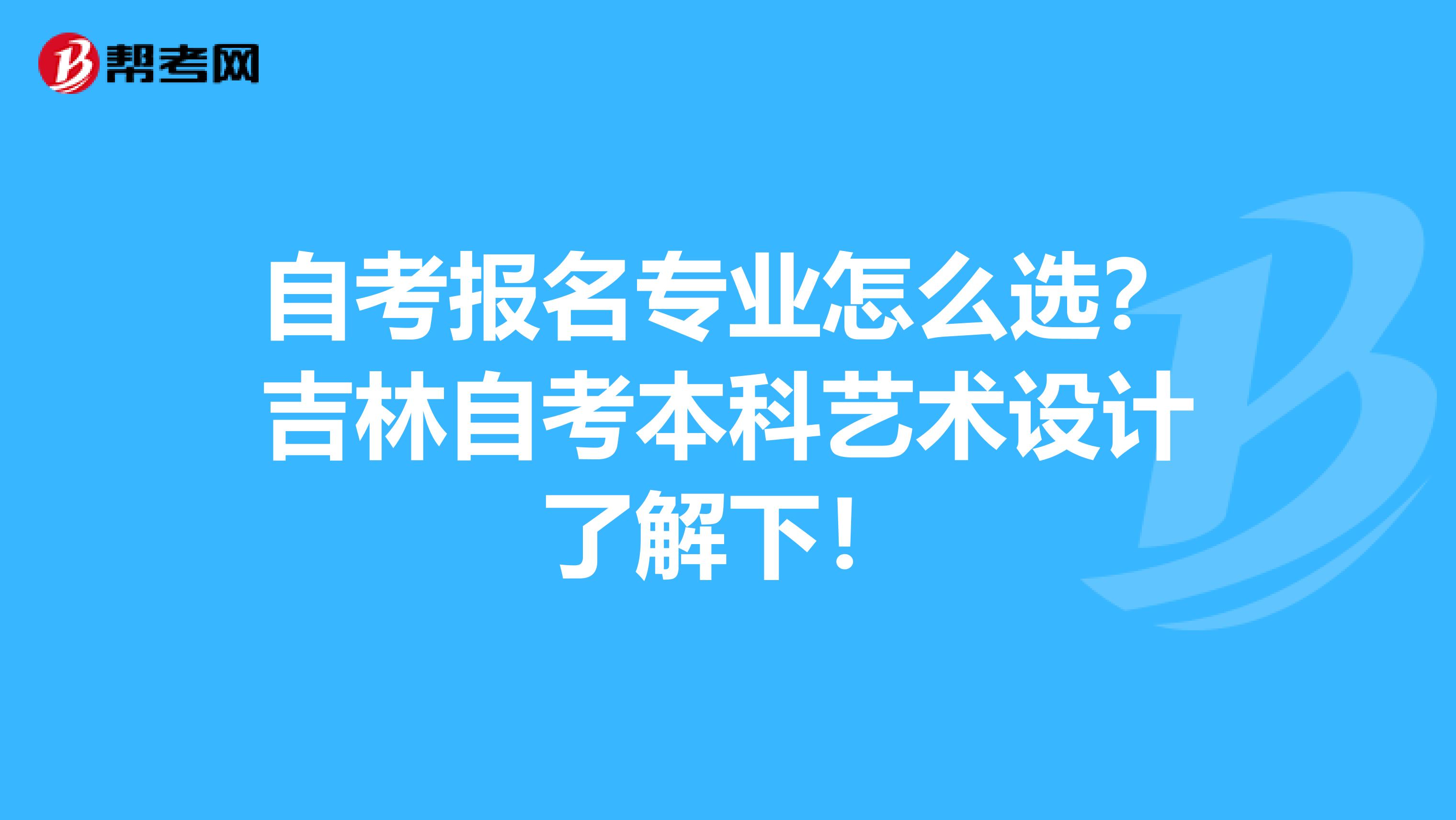 自考报名专业怎么选？吉林自考本科艺术设计了解下！