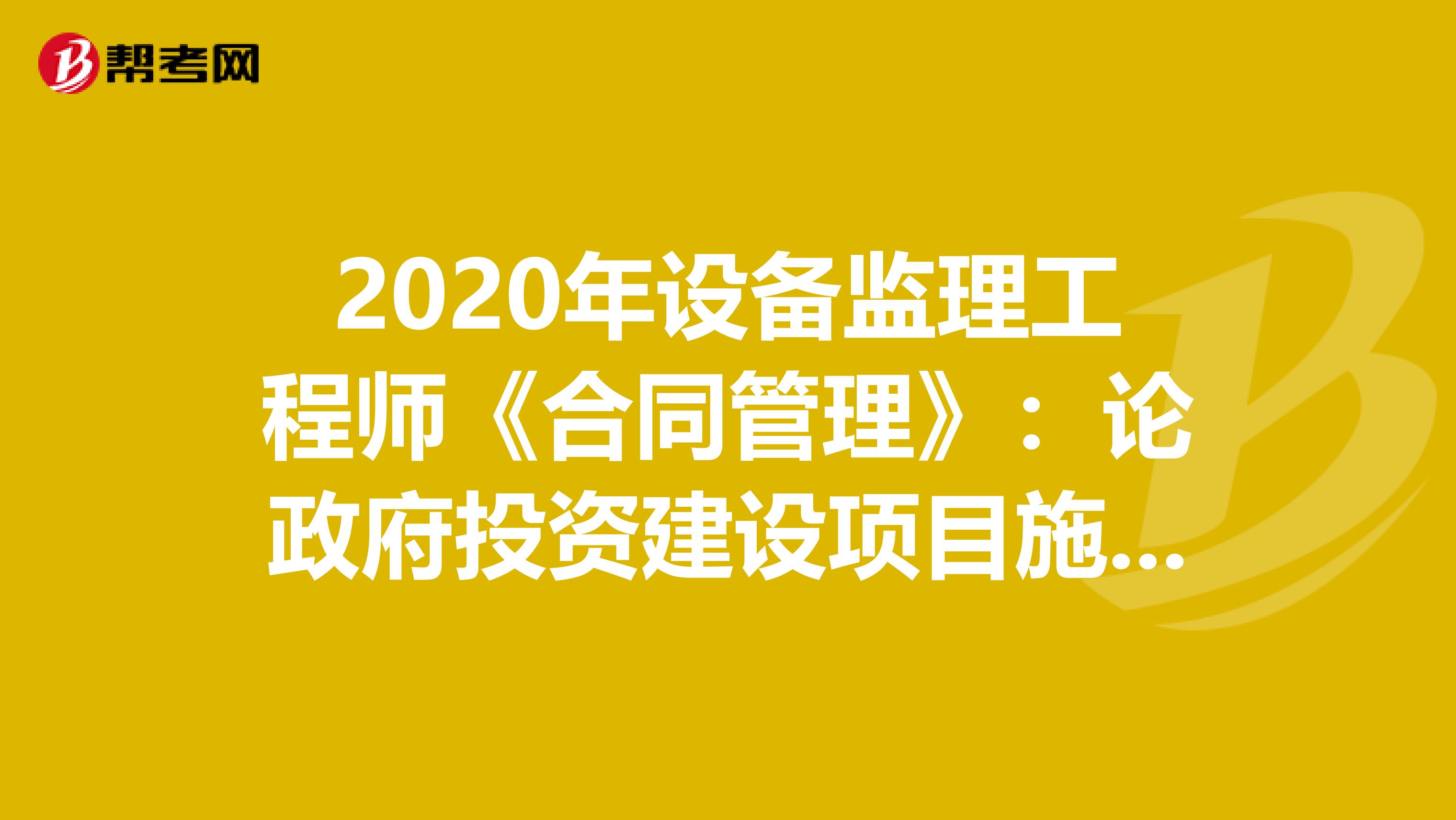 2020年设备监理工程师《合同管理》：论政府投资建设项目施工合同管理