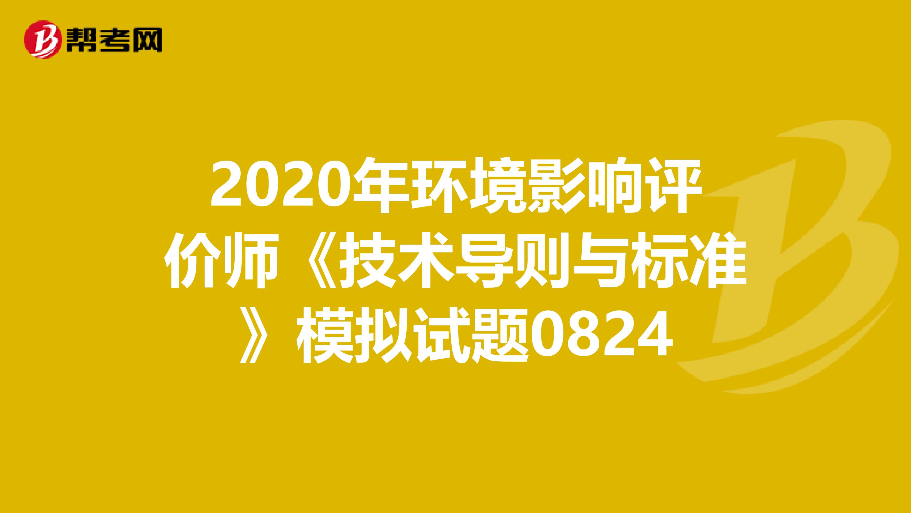 2020年环境影响评价师《技术导则与标准》模拟试题0824