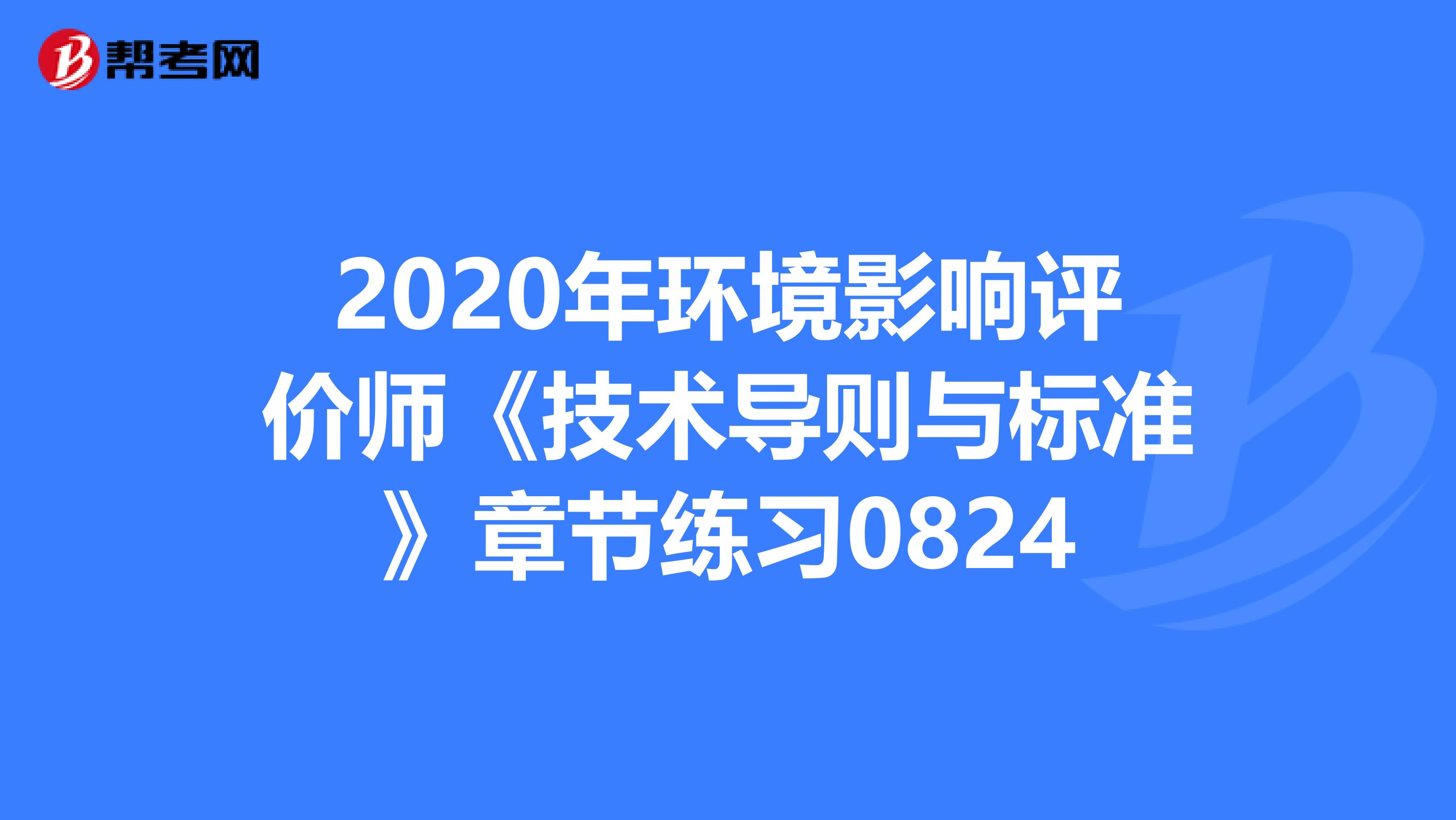 2020年环境影响评价师《技术导则与标准》章节练习0824