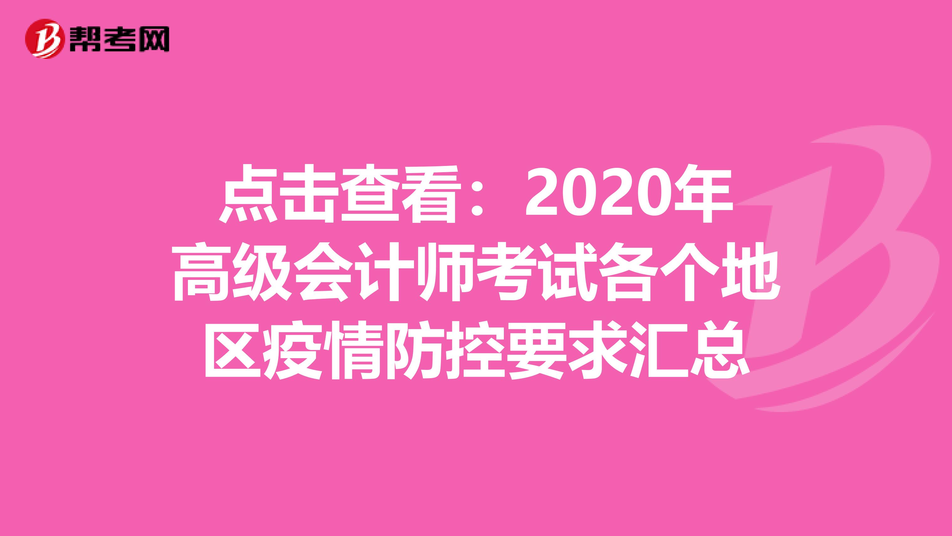 点击查看：2020年高级会计师考试各个地区疫情防控要求汇总