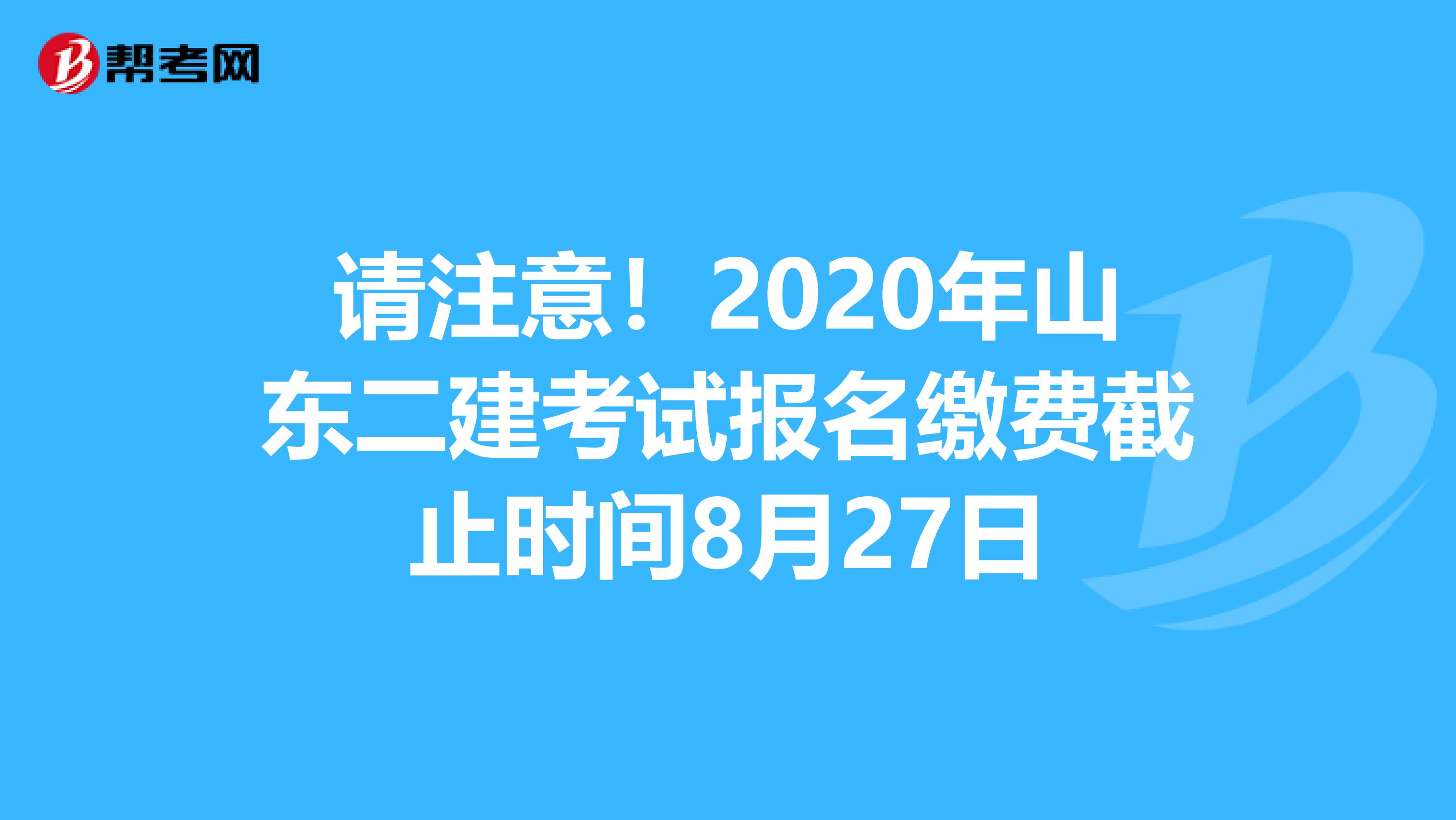 请注意！2020年山东二建考试报名缴费截止时间8月27日