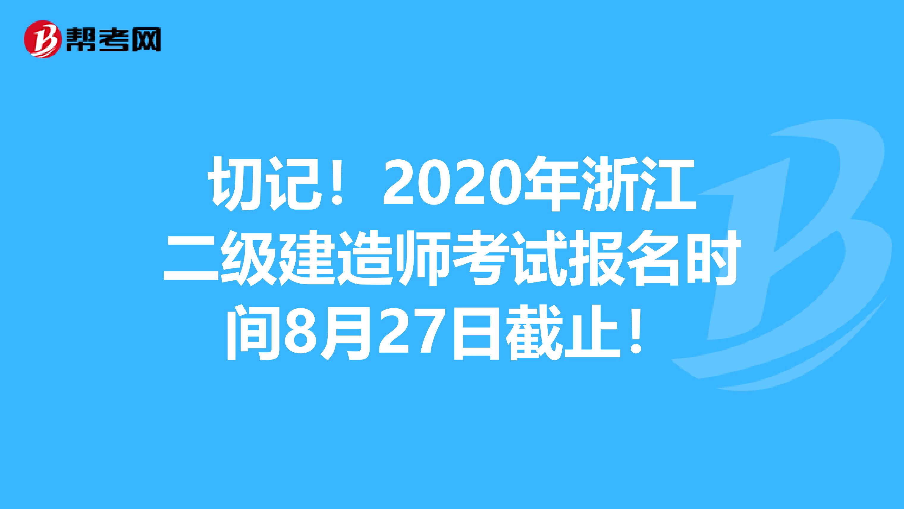 切记！2020年浙江二级建造师考试报名时间8月27日截止！