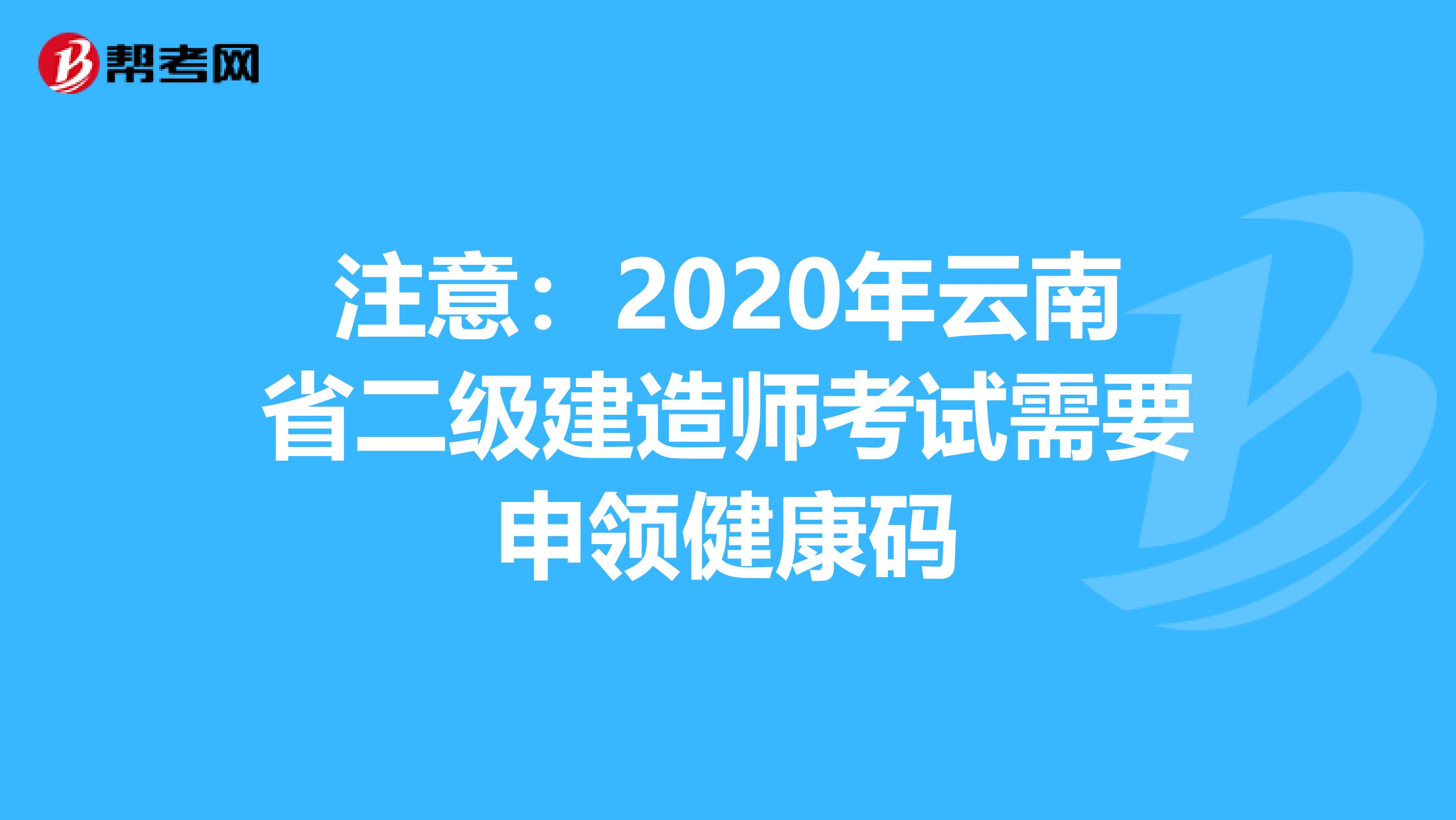 注意：2020年云南省二級建造師考試需要申領健康碼