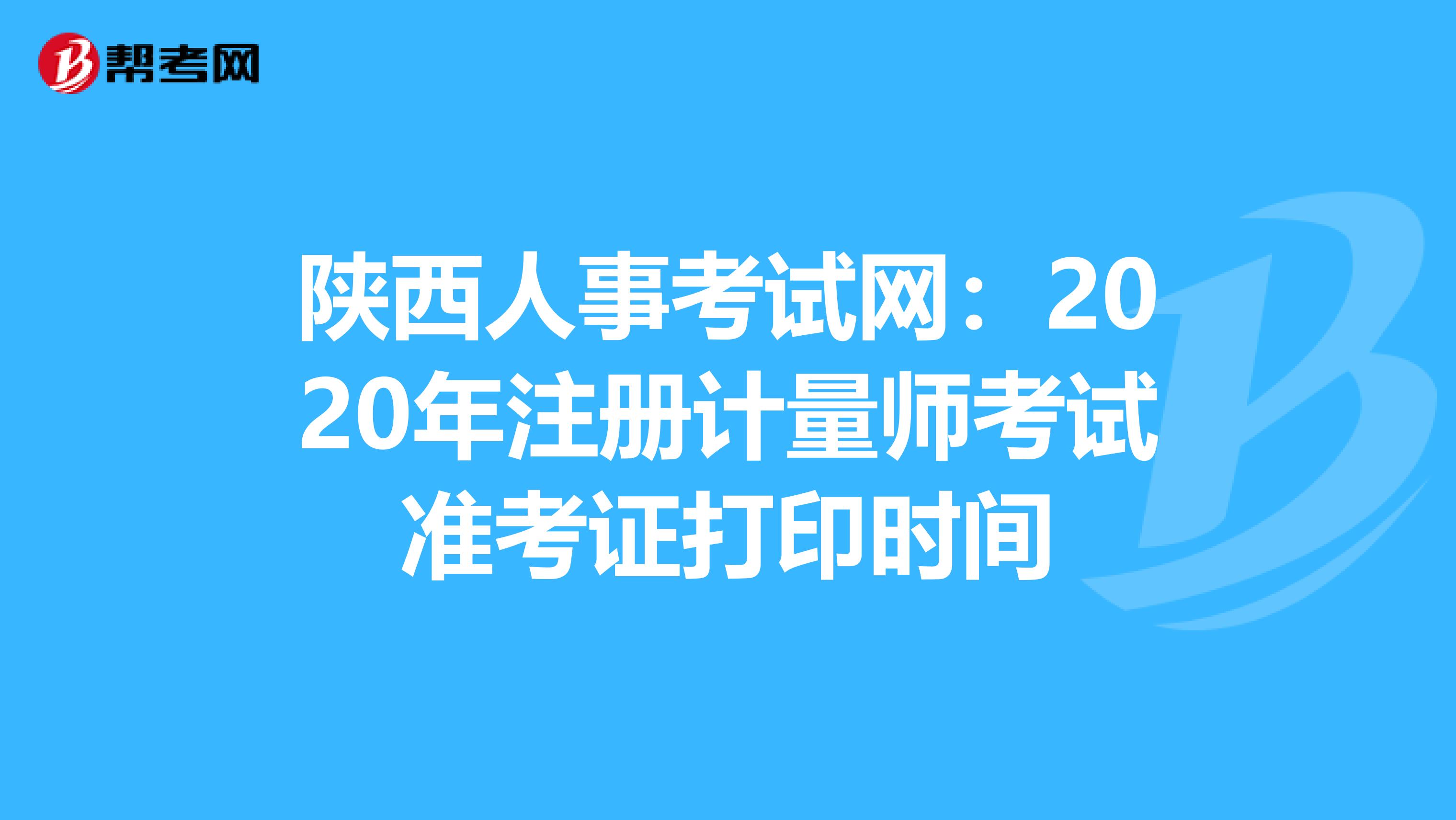 陕西人事考试网：2020年注册计量师考试准考证打印时间